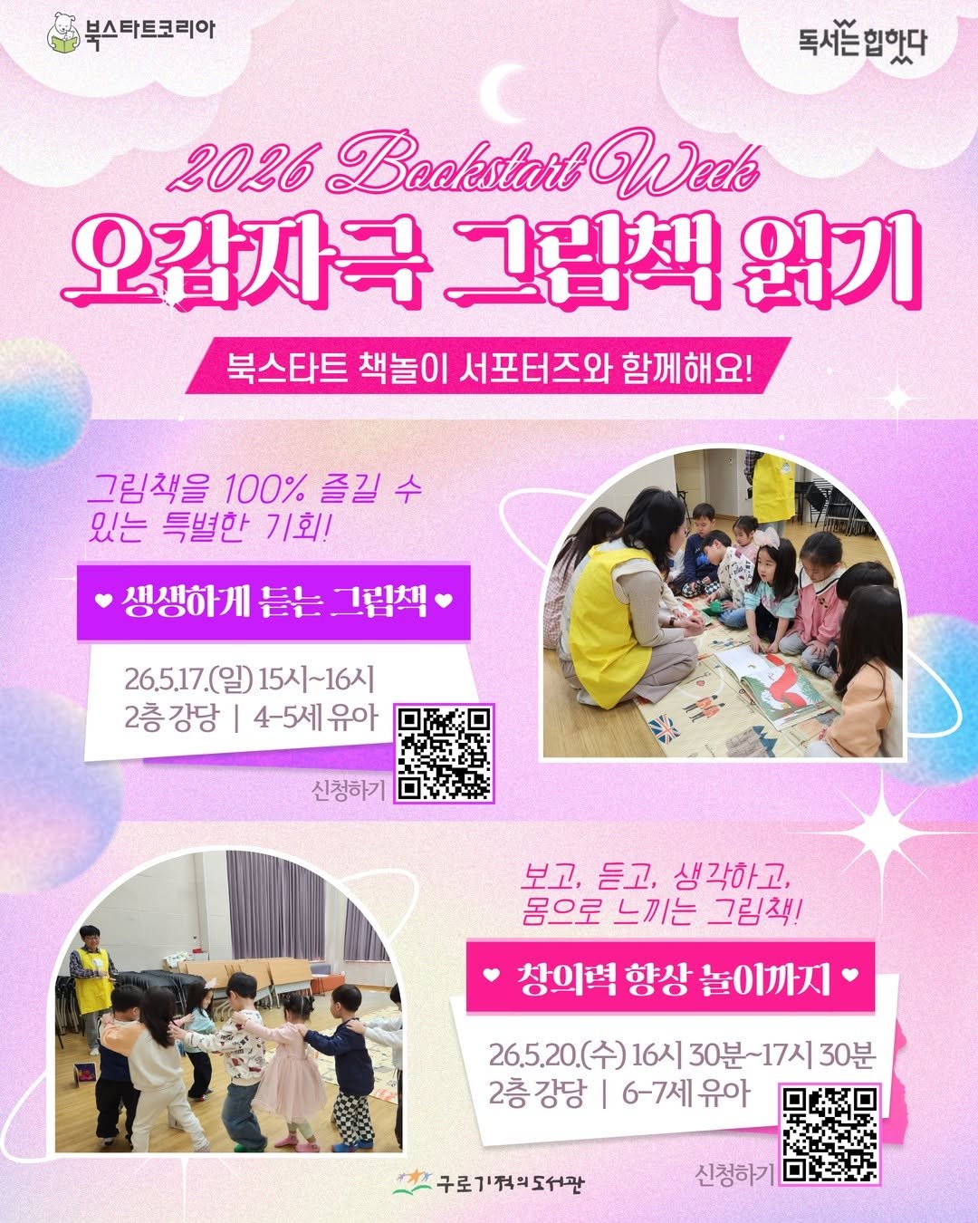 Photo by 구로기적의도서관 on April 27, 2026. May be an image of one or more people, braids, emu, poster and text that says '북스타트코리아 독시는힙핫다 2026 Bookstarl Wede 오감사극 그림책 원기 북스타트 책놀이 서포터즈와 함께해요 그림책을 100% 즐길 수 있는 특별한 기회! 생생하게 듣는 그림책 26.5.17.(일) 26.5.17.(일)15시~16시 15시~16시 2층강당 강당 4-5세유아 유아 2층 신청하기 보고, 듣고, 생각하고, 몸으로 느끼는 그림책! 창의력 향상 놀이까지 26.5.20(수) 16시 30분~ 26.5.20.(수)16시30분~17시 17시 30분 2층강당 I 6-7세유아 2층 강당 구로기적의도서관 신청하기'.