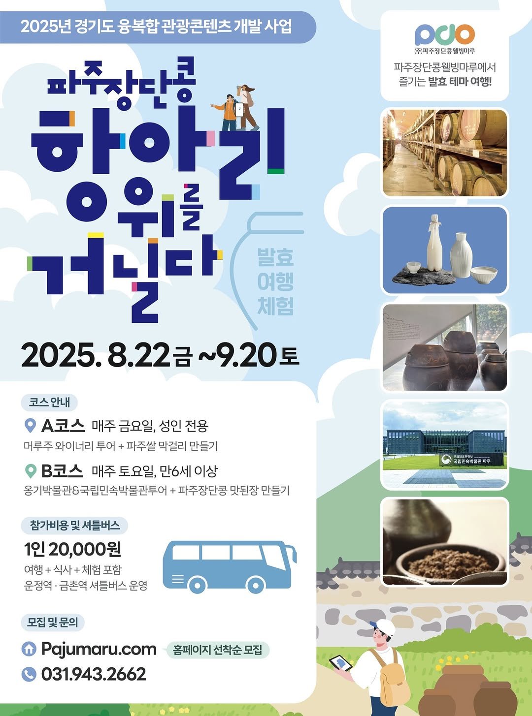 Photo by 경기관광공사 on August 19, 2025. May be an image of poster and text that says 'pUo (취탁추장단큼별림야부 파주장단콩웰빙마루에서 즐기는발효테마여행! 즐기는 발효 테마 여행! 2025년 경기도 융복합 관광콘텐츠 개발 사업 파주장단큼 하아는 으위를 를 꺼니다 2 2025.8.22 ~9.20三 토 발효 여행 체험 코스안내 A코스 매주 금요일, 성인 전용 머루주 머루주와이너리투어 와이너리 투어 파주쌀 막걸리 만들기 B코스 매주 토요일, 만6세 이상 용기박물관&국립민속박물관투어 파주장단콩 맛된장 만들기 T 中! G 국래한속터콜린 참가비용 참가비용및셔틀버스 및 셔틀버스 1인 20,000원 여행 여행+식사+체험포함 식사 체험 포함 운정역 ·금촌역셔틀버스운영 금촌역 모집 문의 Pajumaru.com 031.943.2662 홈페이지 선착순모집 모집'.