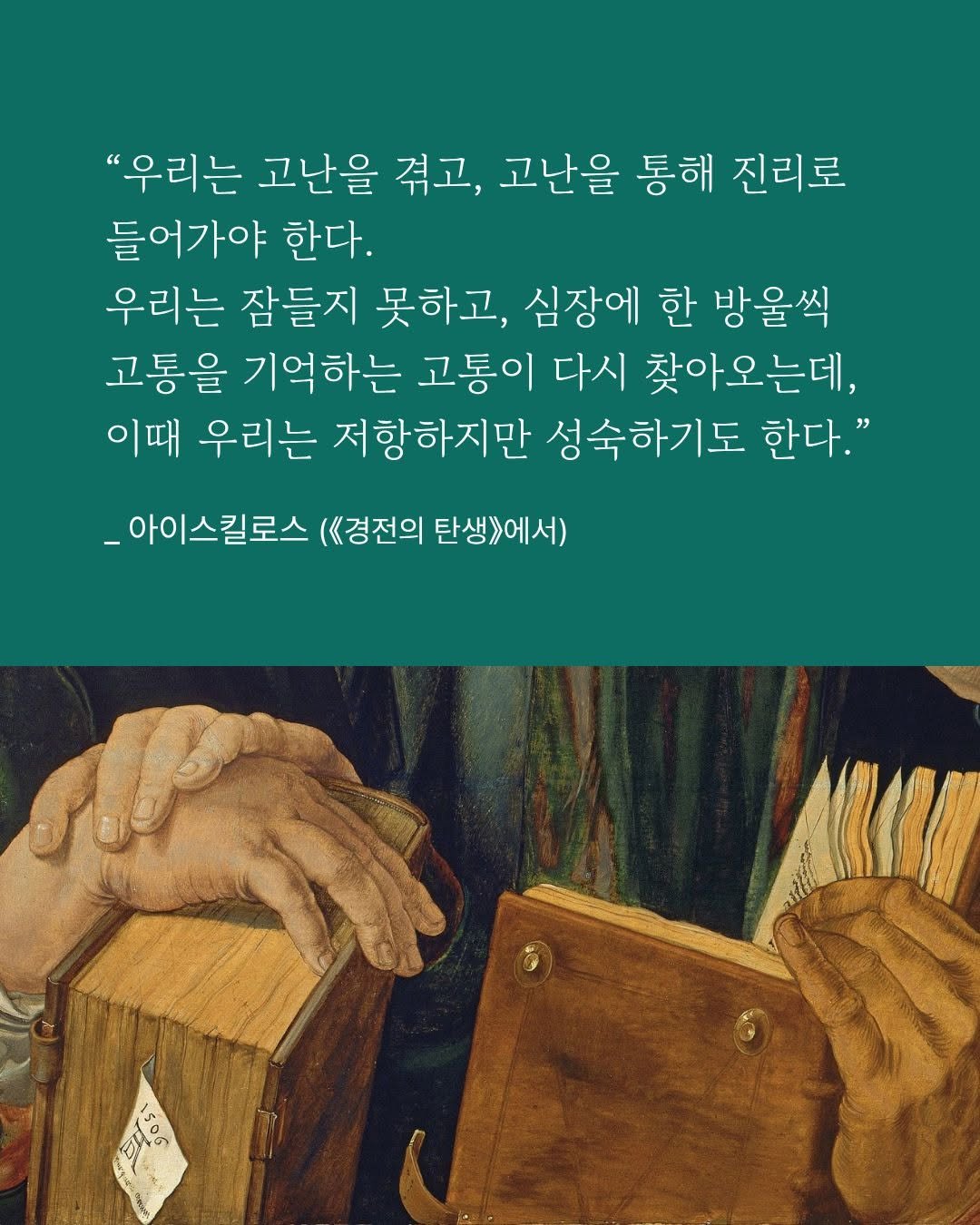 Photo by 교양인 on April 20, 2026. May be an image of poster, book and text that says '"우리는 고난을 겪고 고난을 통해 진리로 들어가야 한다. 우리는 잠들지 못하고, 심장에 한 방울씩 고통을 기억하는 고통이 다시 찾아오는데, 이때 우리는 저항하지만 성숙하기도 한다." _아이스킬로스 (경전의 탄생>에서) 1506 05'.