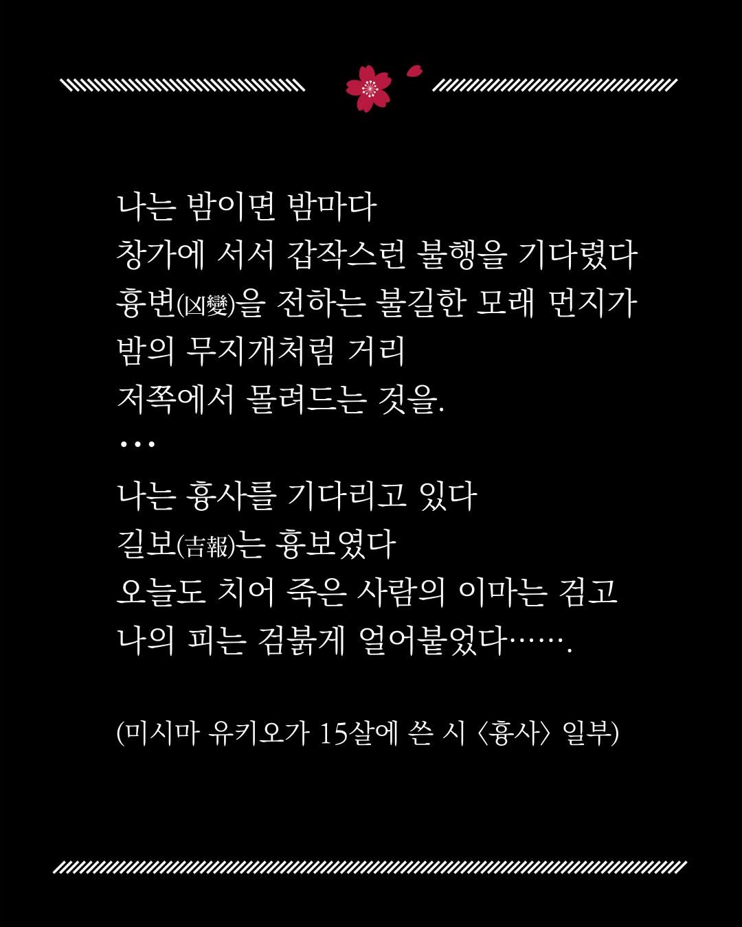 Photo by 교양인 on December 08, 2025. May be a graphic of poster, crossword puzzle and text that says '1//// 1//////////////// 나는 밤이면 밤마다 창가에 서서 갑작스런 불행을 기다렸다 흉변 흉변(시.)을 전하는 불길한 모래 먼지가 밤의 무지개처럼 거리 저쪽에서 몰려드는 것을. 나는 흉사를 기다리고 있다 길보( 길보(.)는 )는 흉보였다 오늘도 치어 죽은 사람의 이마는 검고 나의 피는 검북게 얼어붙었다.·....... (미시마 유키오가 15살에 쓴 시 <흥사> 일부)'.