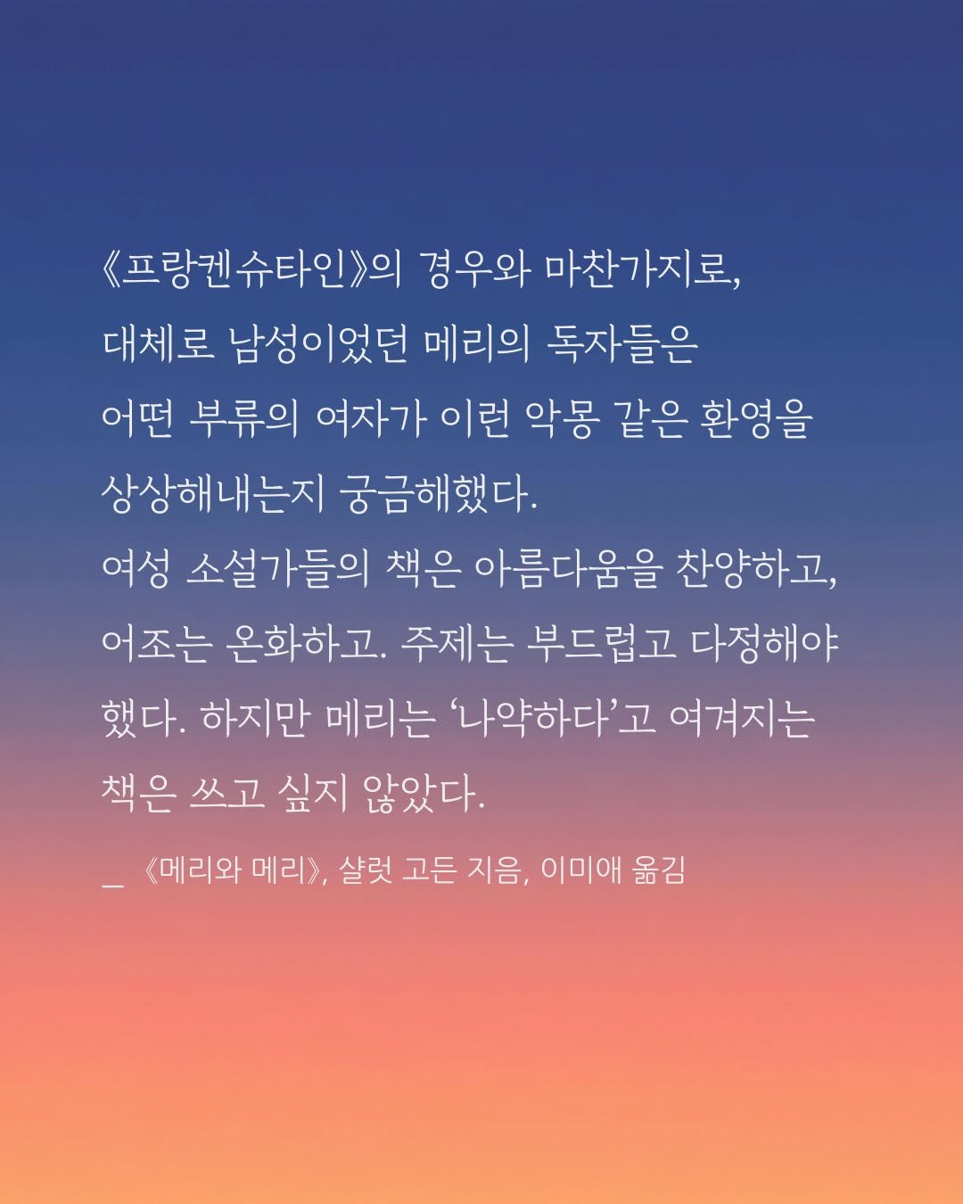 Photo by 교양인 on November 06, 2025. May be an image of poster and text that says '《프랑켄 《프랑켄슈타인>의 경우와 마찬가지로, 대체로 남성이었던 메리의 독자들은 어떤 부류의 여자가 이런 악몽 같은 환영을 상상해내는지 궁금해했다. 여성 소설가들의 책은 아름다움을 찬양하고, 어조는 온화하고. 주제는 부드럽고 다정해야 했다. 하지만 메리는 '나약하다'고 여겨지는 책은 쓰고 싶지 않았다. <메리와 메리>, 살럿 고든 지음, 이미애 옮김'.