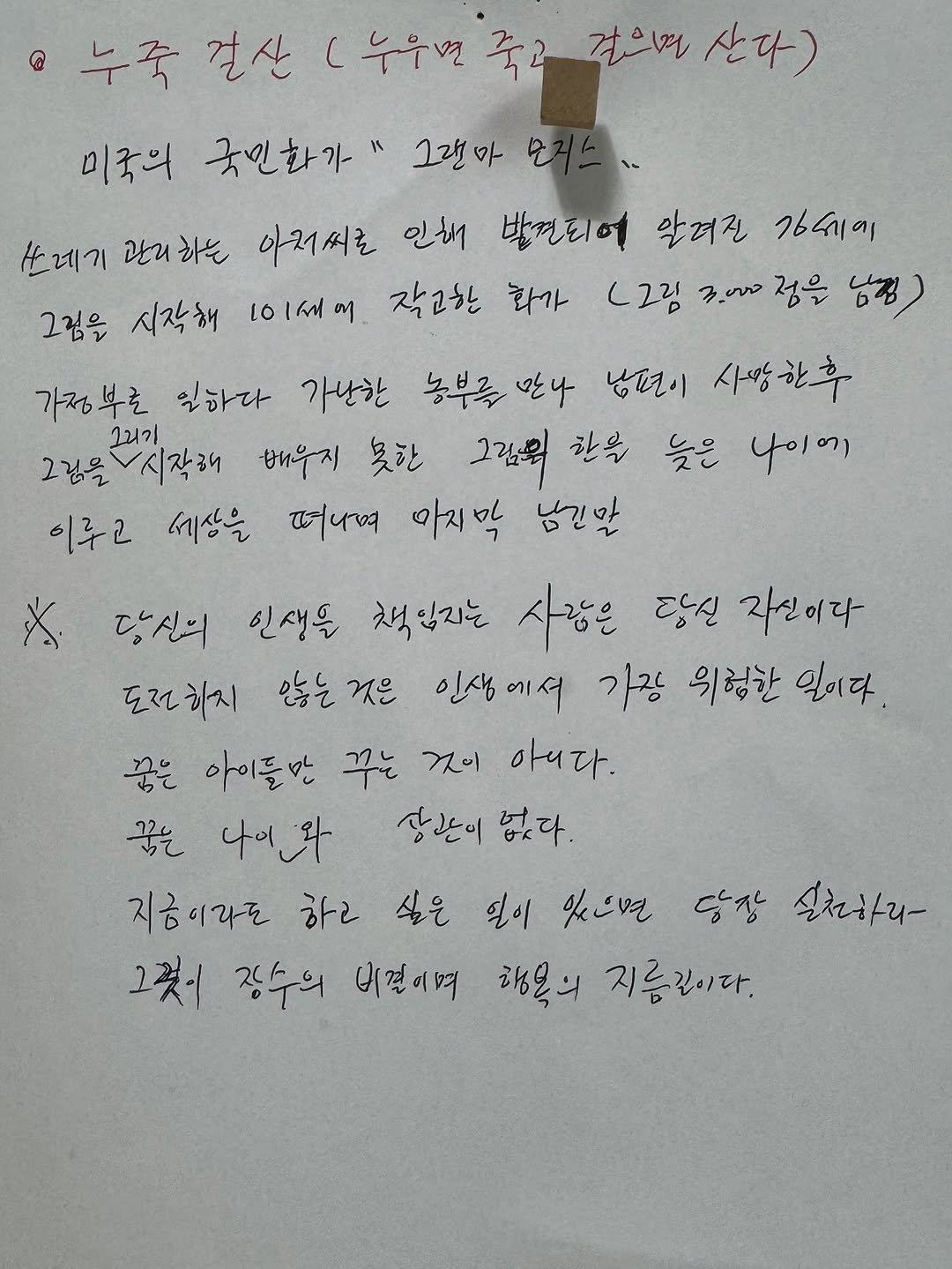 Photo by Habin Son on September 06, 2025. May be an image of ‎typewriter and ‎text that says '‎누죽 걸산 (누우면 죽고 걸으면 산다) 미국의 국민화가" 그랜바 쓰레기 관리하는 관러 아지씨로 인해 받견되어 악려진 76세시에 (그림국에정은 حميه 정을 남겁) L2림 그림을 시작해 เอเตต 작고한 화가 가정부호 입하다 가난한 농부록 남현이 사망한후 그리기 그김을 시작해 배우지 못한 그림의 한옥 늦은 나이에 이루고 세상을 떠나며 아지막 님진맛 x. 당신의 인생을 책입지는 사람은 당신 자실이다 도전히지 않는 것은 인생에서 에서 가장 의험한 일이다. 꿈은 아이돌만 꾸는 것이 아니다. 꿈은 나이라 장문이 없다. 지금이라도 하리 싶은 일이 있나면 당장 실쳐하리 그것이 장수의 내견이며 행목의 지름길이다.‎'‎‎.