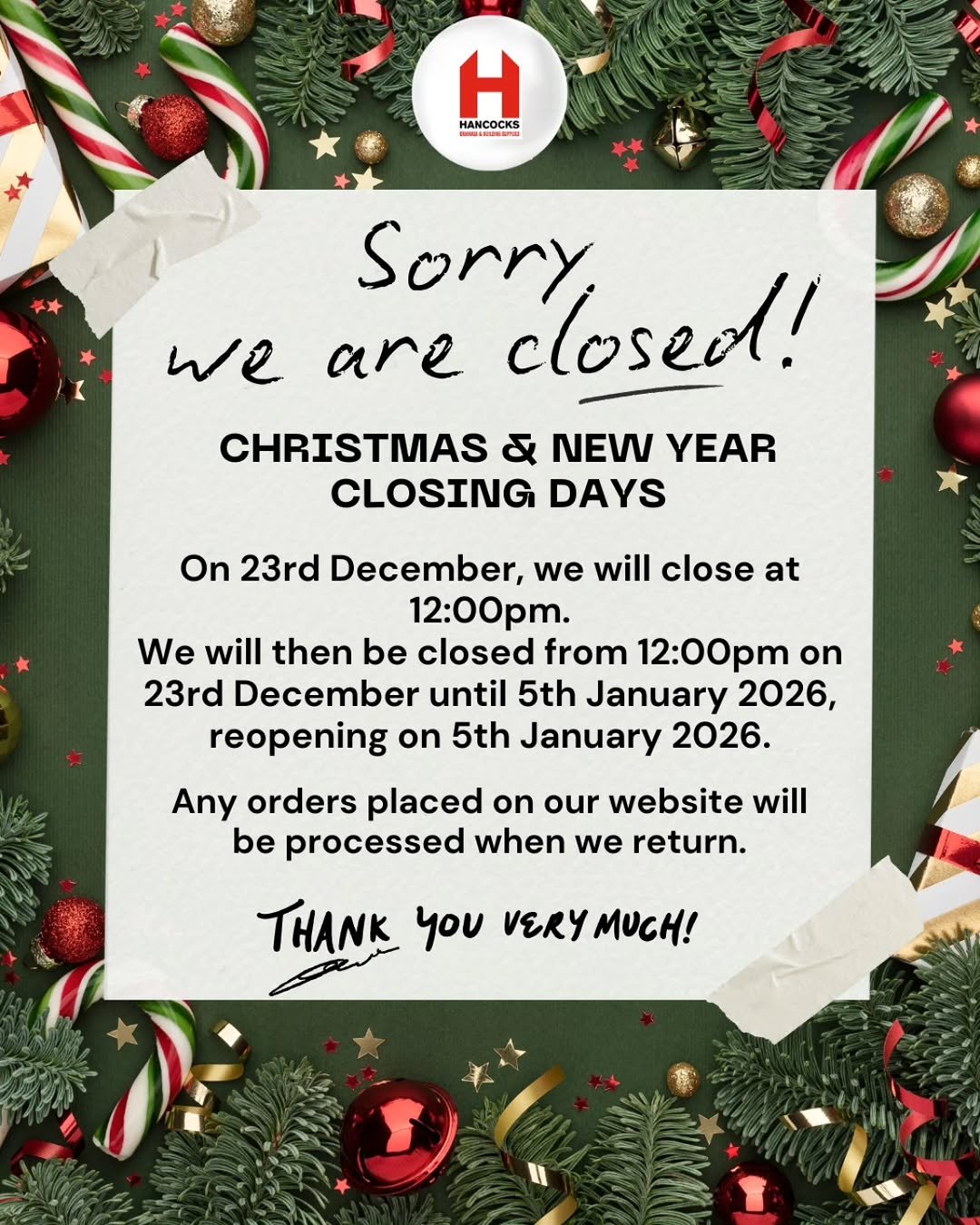 Photo by Hancocks Drainage & Building Supplies in Bishop's Stortford. May be an image of text that says 'HANCOCKS H HANCI we are Sorry, closed! CHRISTMAS & NEW YEAR CLOSING DAYS On 23rd December, we will close at 12:00pm. We will then be closed from 12:00pm on 23rd December until 5th January 2026, reopening on 5th January 2026. Any orders placed on our website will be processed when we return. THANK you VERY MUCH!'.