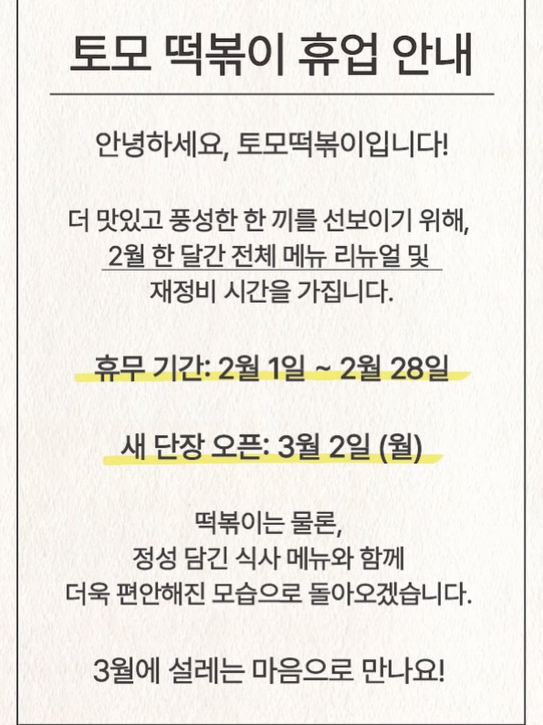 Photo by 토모떡볶이 on January 31, 2026. May be an image of text that says '토모 떡볶이 휴업 안내 안녕하세요, 토모떡볶이입니다! 더 맛있고 풍성한 한 끼를 선보이기 위해, 2월 한 달간 전체 메뉴 리뉴얼 및 재정비 시간을 가집니다. 휴무 기간: 2월 1일 2월 28일 새 단장 오픈: 3월 2일 (월) 떡볶이는 물론, 정성 담긴 식사 메뉴와 함께 더욱 편안해진 모습으로 돌아오겠습니다. 3월에 설레는 마음으로 만나요!'.