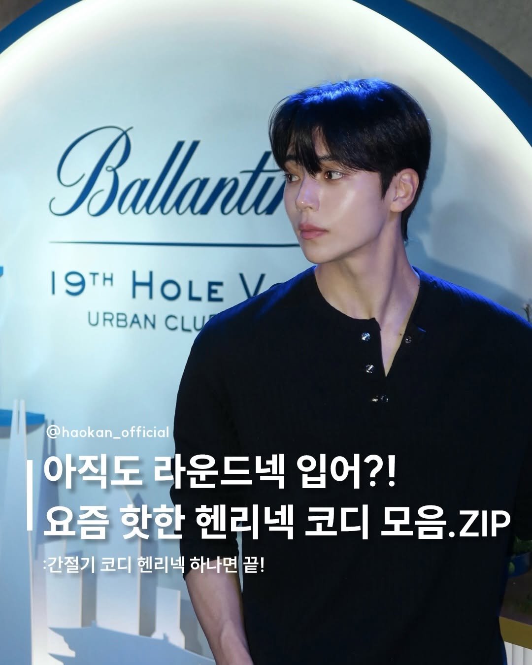 Photo by HAOKAN on April 01, 2026. May be an image of text that says 'Ballantı 19TH HOLE URBAN CLU @haokan_official 아직도 라운드넥 입어?! 요즘 핫한 헨리넥 코디 모음. ZIP 간절기 코디 헨리넥 하나면 끝!'.