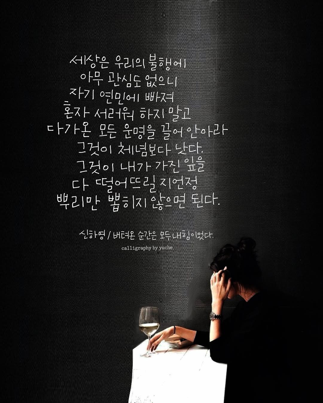 Photo by 유채글씨 on April 25, 2026. May be a black-and-white image of text that says '세상은 우리의 불행에 아무 관심도 없으니 자기 연민에 빠져 혼자 t 서러워 하지 말고 다가온 모든 운명을 끌어 끝어안아라 그것이 체념보다 낫다. 그것이 내가가진 앞을 다 떨어뜨릴지언정 뿌리만 법히지 부리만뽑히지않으면된다 않으면 된다. 신하명 버텨온 순간은 모두 내힘 모두내힘이었다. 신하영/버터운삶간은모두내함애었다. 었다. by calligraplybyyuch yucho.'.