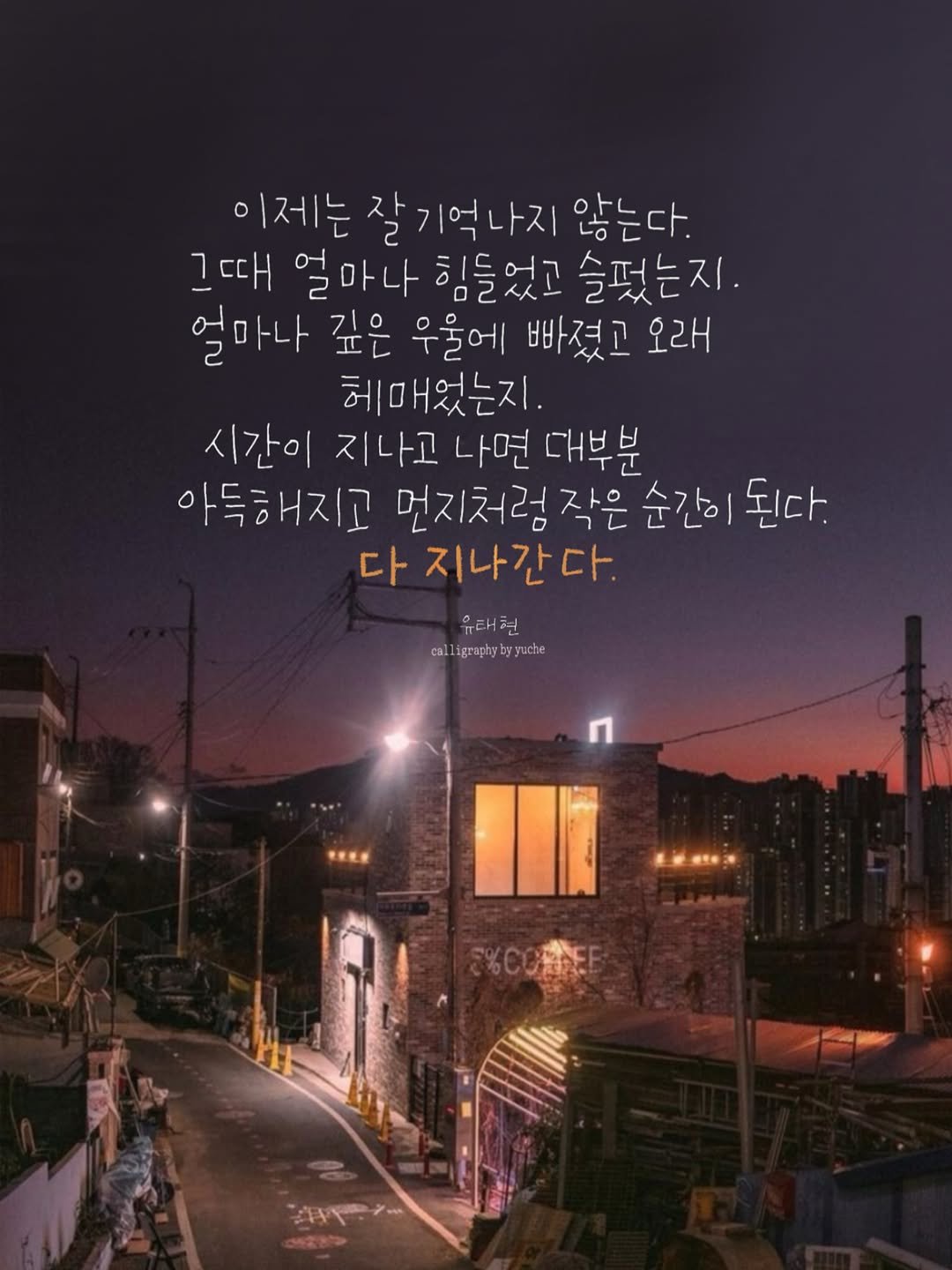Photo by 유채글씨 on November 15, 2025. May be an image of pie, outdoors, night and text that says '이제는 이제는잘기억나지인 잘기억나지 않는다. 그때 얼마나 힘들었고 슬퍼는지. 얼마나 깊은 우울에 빠졌고 오래 헤매었는지. 시간이 지나고 나면 대부분 아득해지고 먼지처럼 작은 순간이 된다. 다 지나간다. 우래현 calligrapybyyuche cal graphy yuche'.