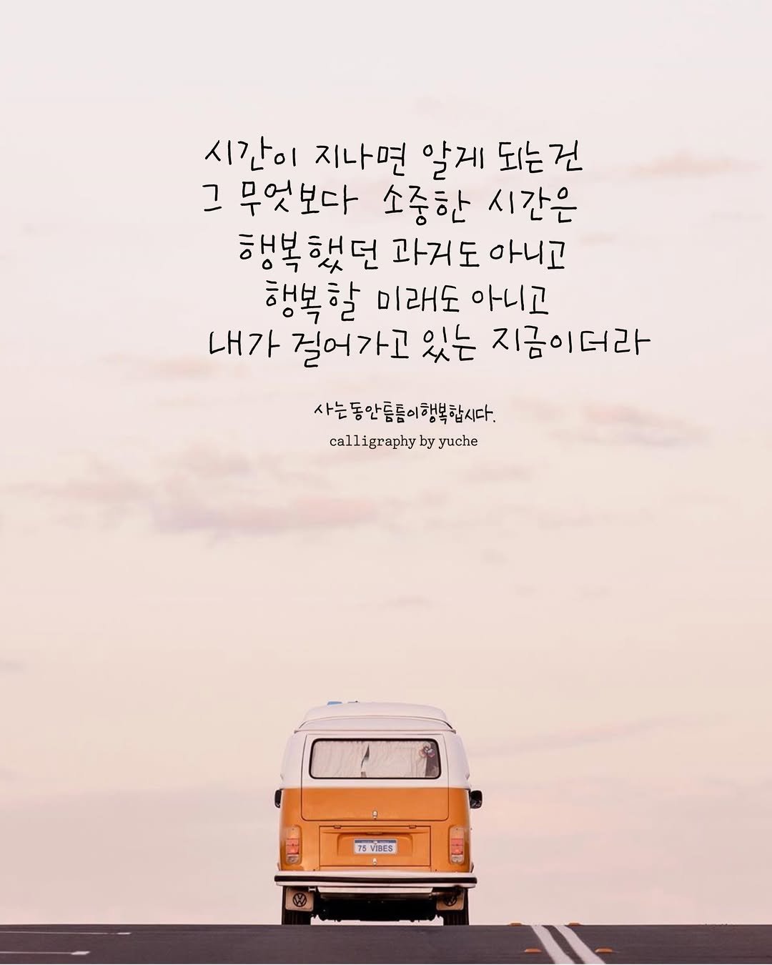 Photo by 유채글씨 on February 16, 2026. May be an image of ‎van, bus, poster, minivan and ‎text that says '‎시간이 지나면 알게 되는건 ت 무엇보다 소중한 시간은 행복했던 과거도 아니고 행복할 미래도 아니고 내가 걸어가고 있는 지금이더라 사는동안들듬이행복합시다. calligraphy by yuche 75VIBES‎'‎‎.