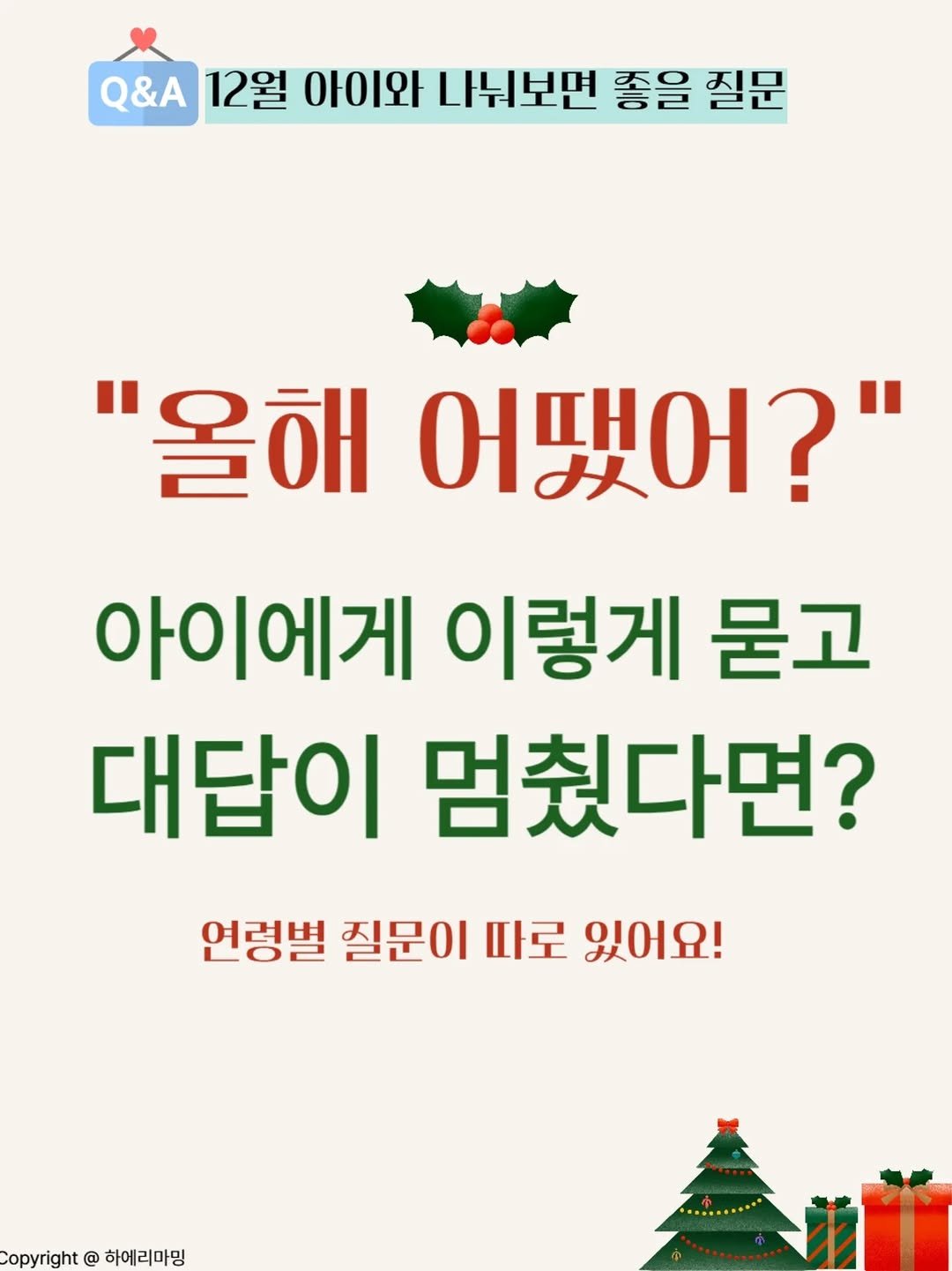 Photo by 하에리마밍 | 퇴근 후 10분, 매일 엄마와 아이를 잇는 시간 on December 21, 2025. May be an image of text that says 'Q&A 12월 아이와 나눠보면 좋을 질문 "올해 어땠어?" 아이에게 이렇게 묻고 대답이 멈줬다면? 연령별 질문이 따로 언령별질문이마로있어요! 있어요! opyright @ opyright@하메리마밍 하메리마밍 하에리마밍'.
