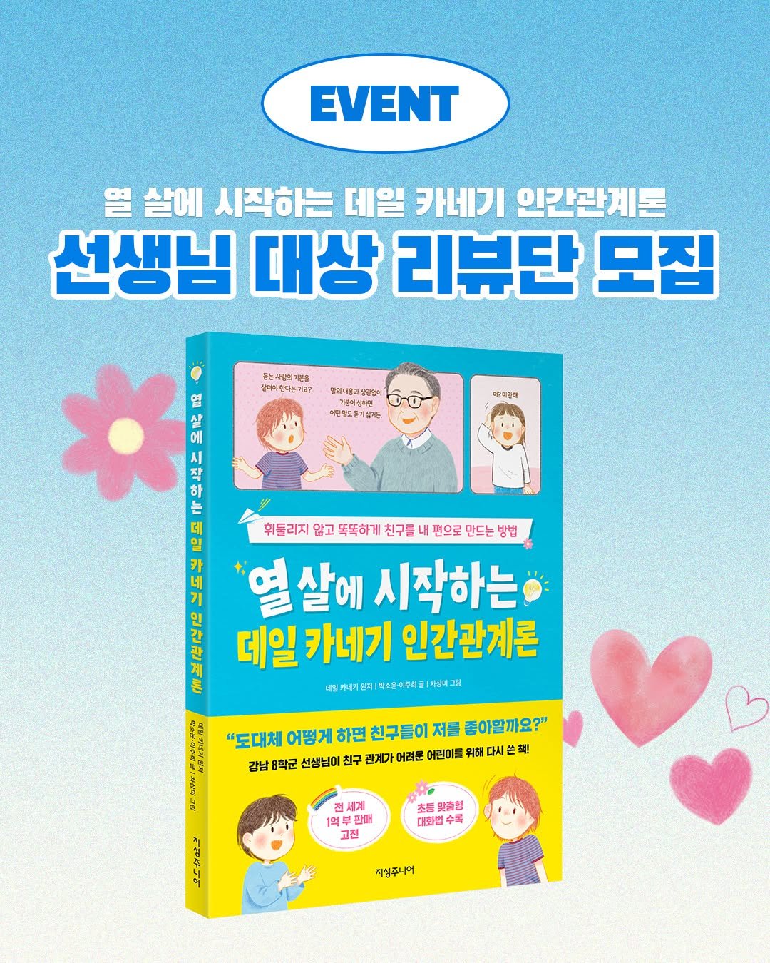 Photo shared by 지성주니어 on September 24, 2025 tagging @hdjsbooks. May be a doodle of 2 people, poster, card, book, magazine and text that says 'EVENT 열 살에 시작하는 데일 카네기 인간관계론 선생님 대상 리뷰단 모집 혈입내용교살만 구분이생학이연 ôo 이린생도들기상거. 에p야언에 돋는시형의기을 슬마아만다는기고? 연 B 간 시 작 하 는 후드리지않고독독하게전구물내진으로모드는방법 휘둘리지 않고 똑똑하게 친구를 펀으로 만드는 방법 열살에 살에 시작하는 데일 카네기 인간관계론 색소물이주복글 치산지그림 "도대체 어떻게 하면 천구. 저를 좋아할까요?" 강남 8학군 선생님이 친구 관계가 어려운 어린이들 위해 다시 อ 전세계 1억 1억부판대 판대 고전 초등맞출형 맞출형 대회법: 수록 지성주니어'.