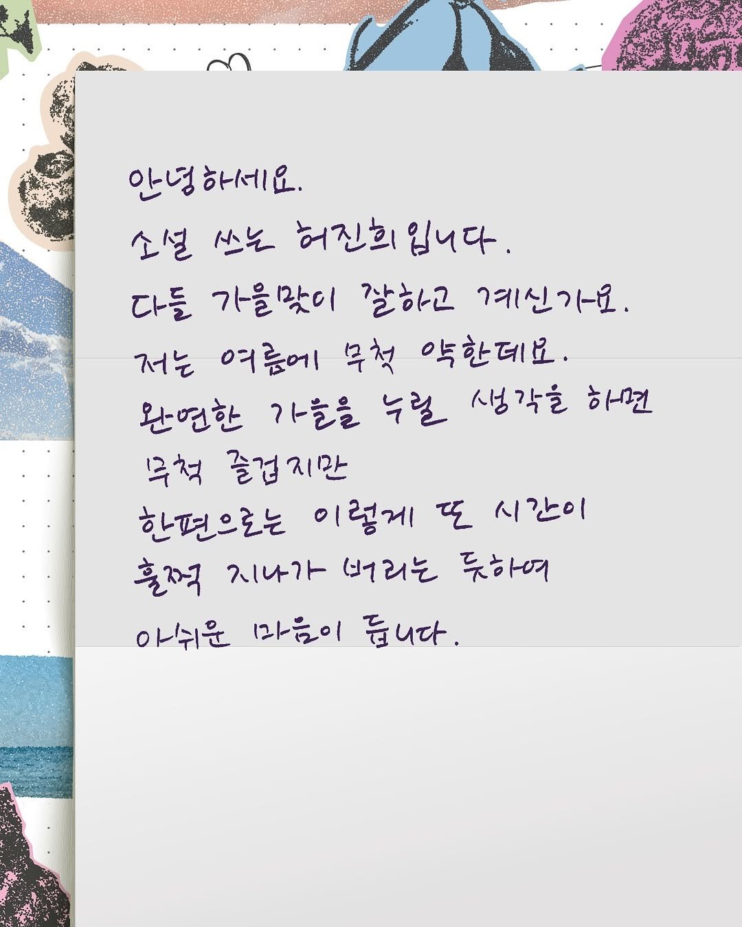 Photo by 현대문학 on September 29, 2025. May be an illustration of ‎text that says '‎ب 안녕 안녕하세요. 하세 소설 쓰노 허진희 입니다. 다들 가을맞이 잘하고 예신가요. 저는 여름에 무첫 약한데요. 완연한 가들을 누릴 생각을 하면 루척 즐겁지만 한편으로는 이렇게 또 시간이 훈적 지나가 (너리는 듯하여 아쉬운 마음이 듭니다.‎'‎.