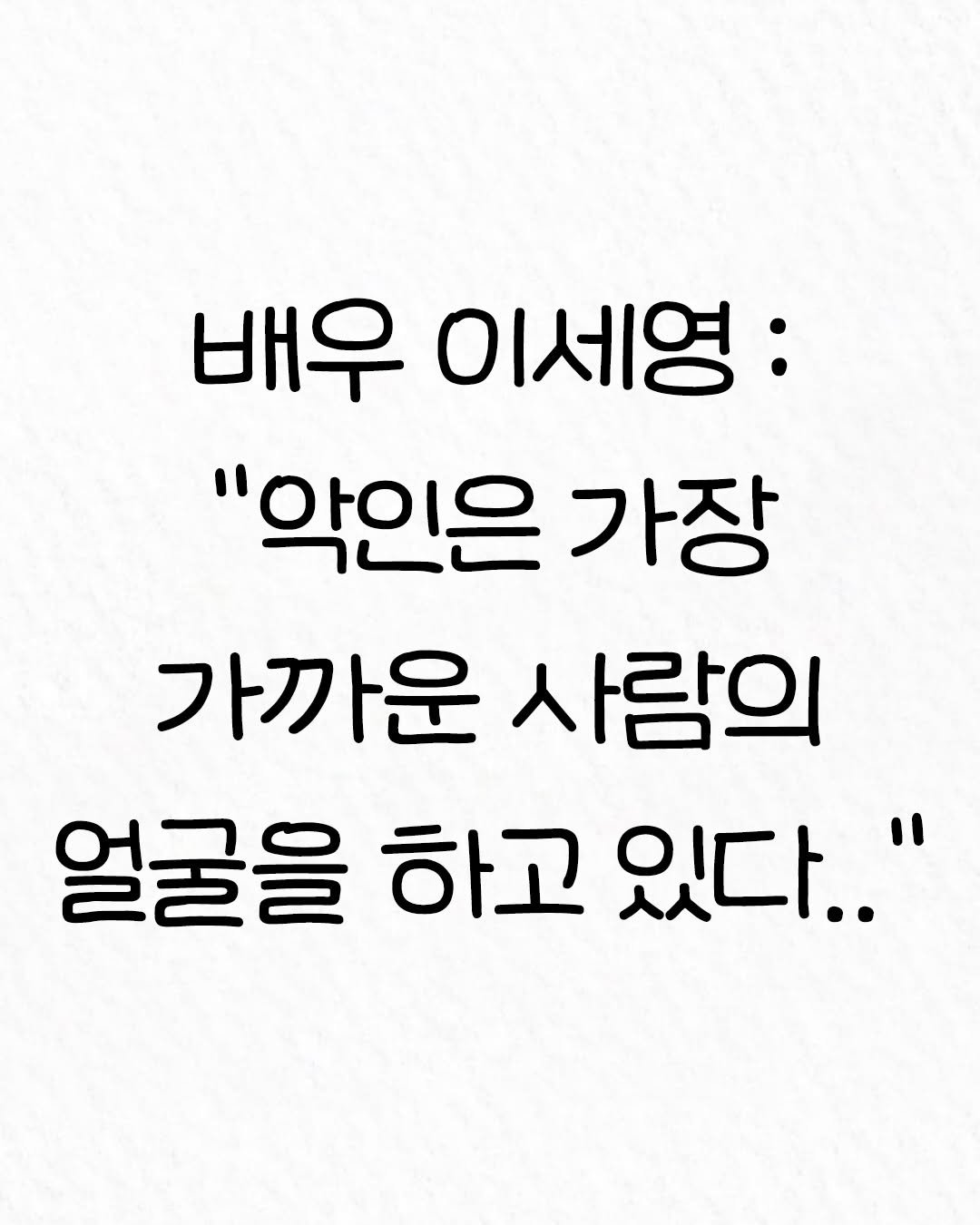 Photo by 관계의 위로 on January 03, 2026. May be an image of text that says '배우 이세영: "악인은 가장 가까운 사람의 얼굴을 얼굴을하고있다.." 하고 있다.."'.