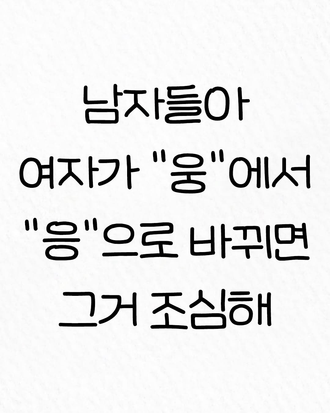 Photo by 관계의 위로 on August 15, 2025. May be an image of text that says '남자들아 여자가 여자가"웅"에서 "0"' '웅"에서 에서 "응"으로 바뀌면 그거 거조심해'.