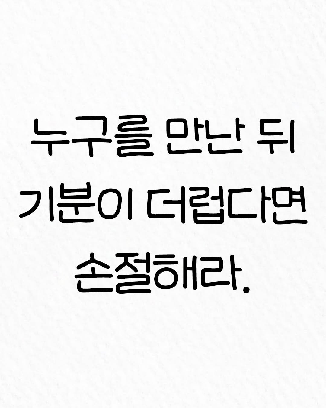 Photo by 관계의 위로 on January 05, 2026. May be an image of text that says '누구를 만난 뒤 기분이 더럽다면 손절해라.'.