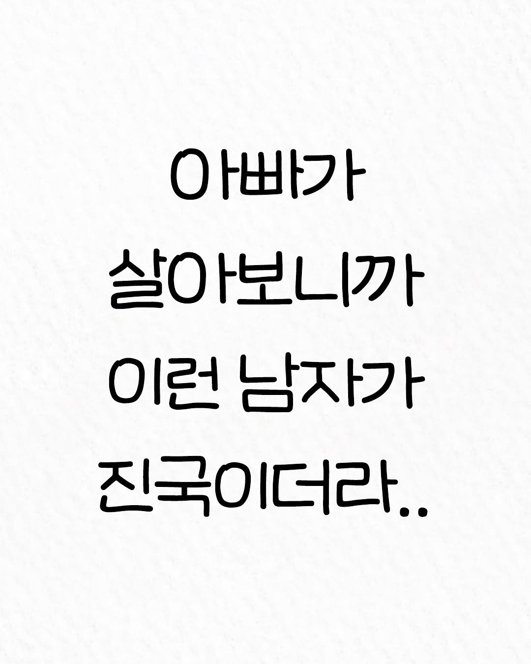Photo by 관계의 위로 on October 05, 2025. May be an image of text that says 'O 아빠가 살아보니까 이런 남자가 진국이더라..'.