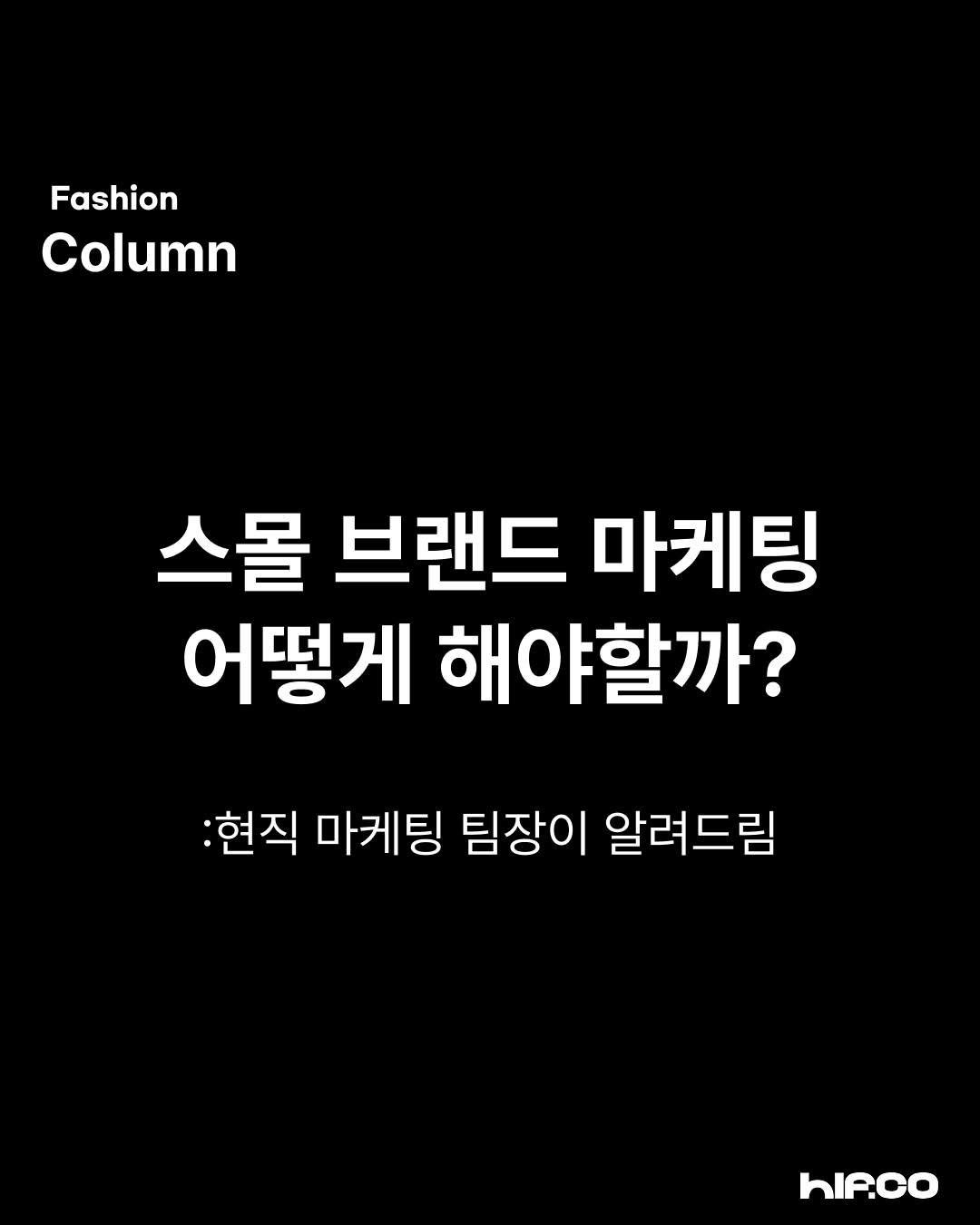 Photo by hif on April 26, 2026. May be an image of text that says 'Fashion Column 스몰 브랜드 마케팅 어떻게 해야할까? :현직 마케팅 팀장이 알려드림 hIA.co'.