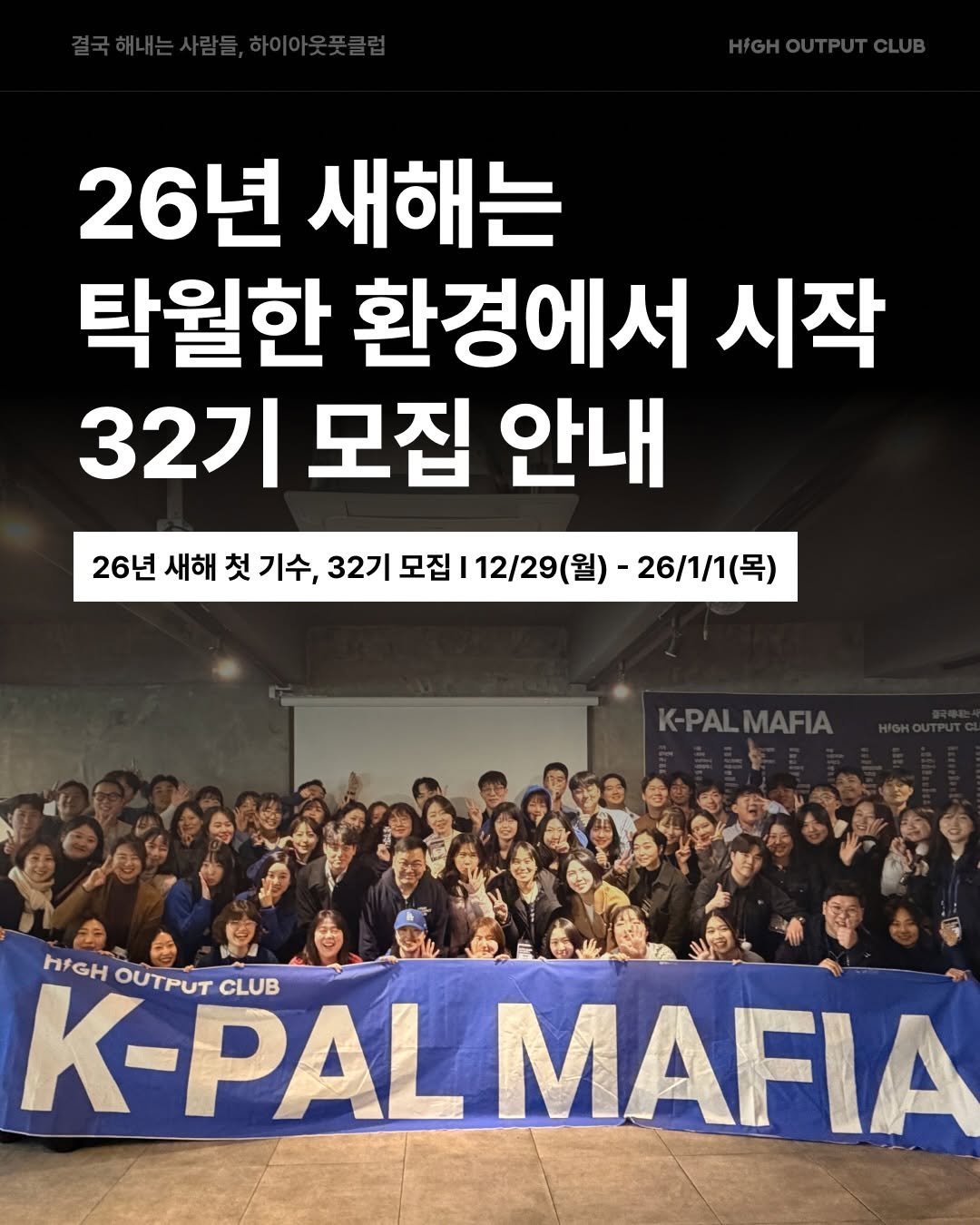 Photo by 하이아웃풋클럽 (HOC)ㅣ결국 해내는 사람들 on December 24, 2025. May be an image of poster, banner, magazine and text that says '26년 새해는 탁월한 환경에서 시작 32기 모집 안내 26년 새해 첫 기수, 32기 모집 12/29 (월)- 26/1/1（号） K-PALMAFIA HIGH OUTPUT K-PAL CLUB MAFIA'.