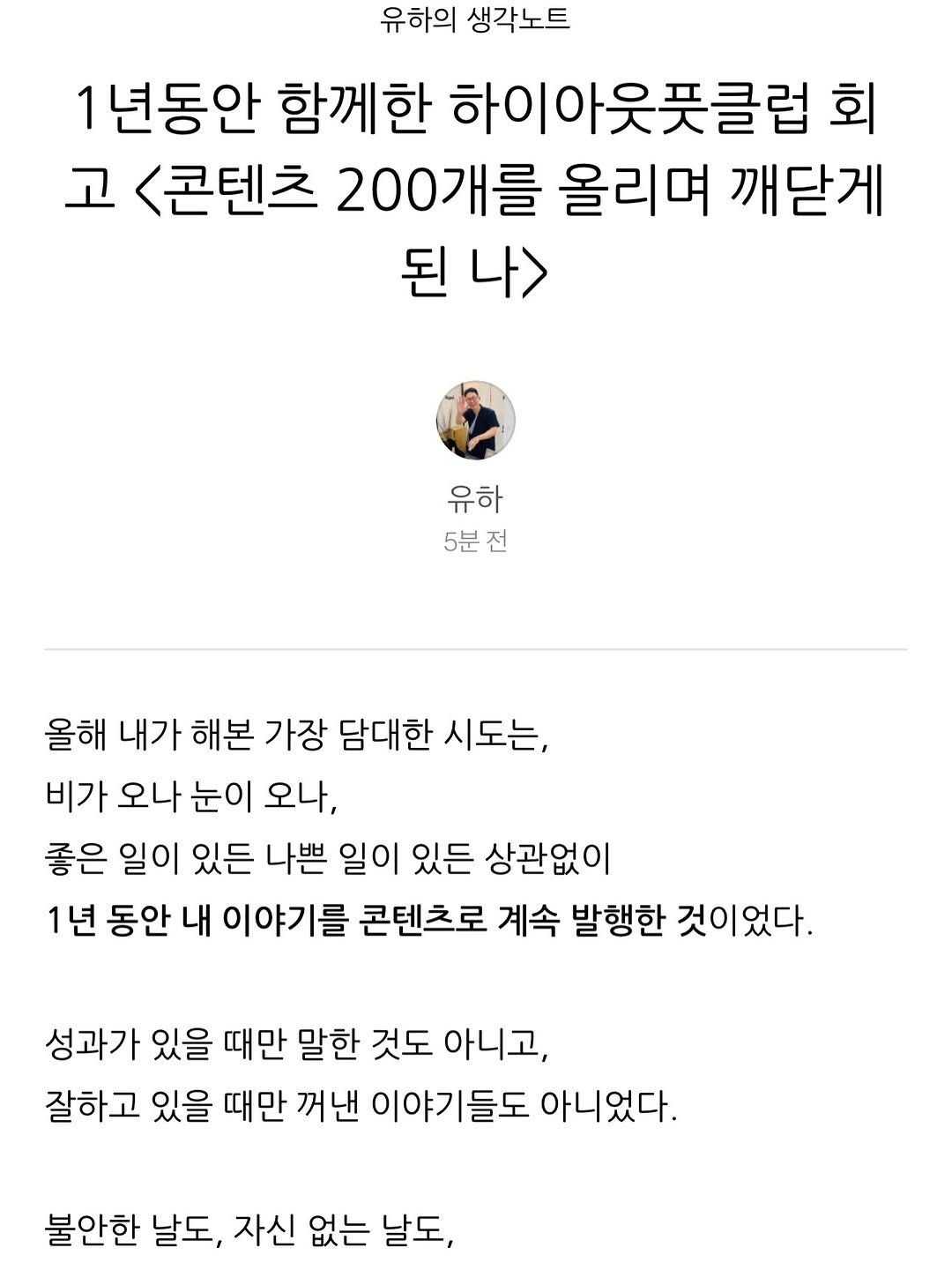 Photo shared by 유하 | 감탄주 🍊 on December 27, 2025 tagging @jessiyoon, @hailee.zip, @wanny_highoutputclub, @4live.kr, @_5.mun, @every_startup, @oneononenote, @sido_log, @highoutputclub, @min_cafestory, @trend.connector, @momo.snaillife, @ki_rin_, @yacdi.medcomms, @side_lab_, @onni_hair_official, @treeman_space, @sowelt.kr, and @voyac_life. May be a Twitter screenshot of text that says '유하의 생각노트 1년동안 함께한 하이아웃풋클럽 회 고 <콘텐츠 200개를 올리며 깨닫게 된 된나> 유하 5분전 올해 내가 해본 가장 담대한 시도는, 비가 오나 눈이 오나, 좋은 일이 있든 나쁜 일이 있든 상관없이 1년 동안 내 이야기를 콘텐츠로 계속 발행한 것이었다. 성과가 있을 때만 말한 것도 아니고, 잘하고 있을 때만 꺼낸 이야기들도 아니었다. 불안한 날도, 자신 없는 날도,'.