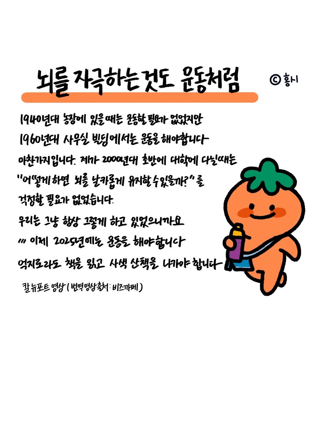 Photo shared by 홍시의 영감일기 on December 28, 2025 tagging @bizucafe. May be an illustration of text that says '뇌를 를자극하는것도 운동처럼 하시 1940년대 농장에 있을때는 운동할 필요가 없었지안 1960년대 사우실 빚딩에서는 움을 해야합니다 야찬가지입니다. 제자 2000년대 호반에 대학에 다닐때는 "어떻게하면 뇌를 날카롭게 유지할 슬있을까?"를 걱정할 필요가 없었습니다. 우리는 그냥 항상 그렇게 하고 있었으니까요 " 이제 202년년에는 운동을 해야합니다 먹지로라도 책을 읽고 사색 산책을 니가야합니다 나가야 합니다 칼뉴포트 말뉴포트명상(번역명상축|비즈마페 비즈까페) (번역영상축:'.