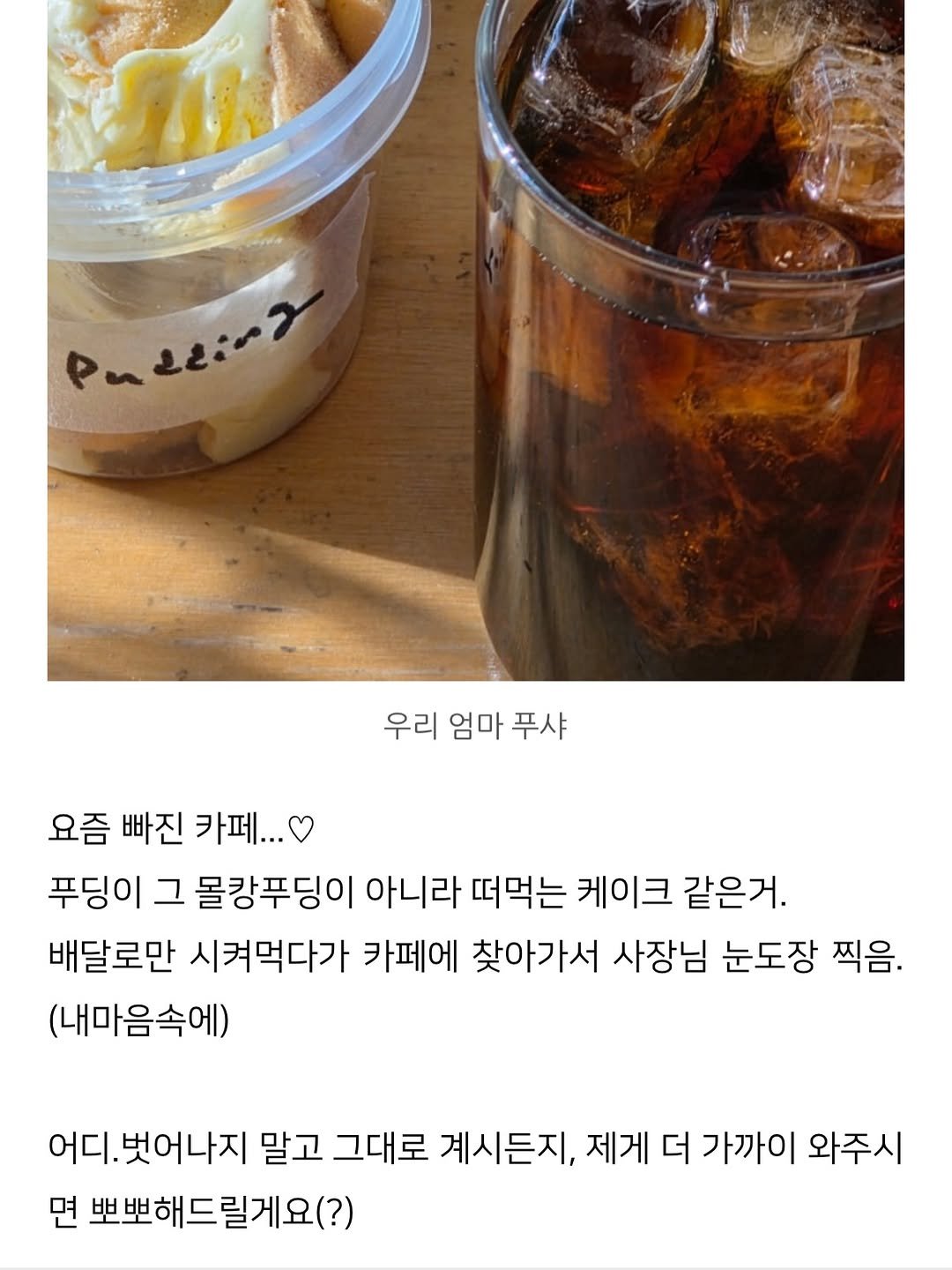 Photo shared by 수원 카페 | 호랑 : 좋을 호, 물결 랑 on February 01, 2026 tagging @horang.goodwaves. May be an image of drink, cornflower and text that says 'Paeein> 税い 우리 엄마 푸샤 요즘 빠진 카페... 푸딩이 그 몰캉푸딩이 아니라 떠먹는 케이크 같은거. 배달로만 시켜먹다가 카페에 찾아가서 사장님 눈도장 찍음. (내마음속에) 어디. 벗어나지 말고 그대로 계시든지, 제게 더 가까이 와주시 면 뽀뽀해드릴게요(?'.