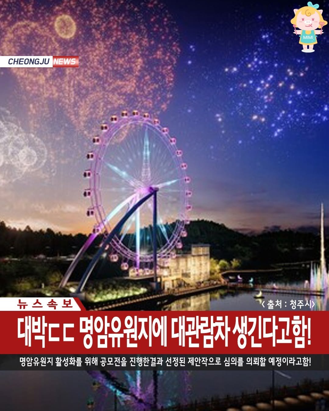 Photo by 청주핫플[청주맛집.청주카페.청주데이트] on November 11, 2025. May be an image of text that says 'CHEONGJU NEWS MIMI 뉴스속보 <출처:청주시> <출처 청주시> 대박ㄷㄷ 명암유원지에 대관람차 생긴다고함! 명암유원지 활성화를 위해 공모전을 진행한결과 선정된 제안작으로 심의를 의뢰할 예정이라고함!'.