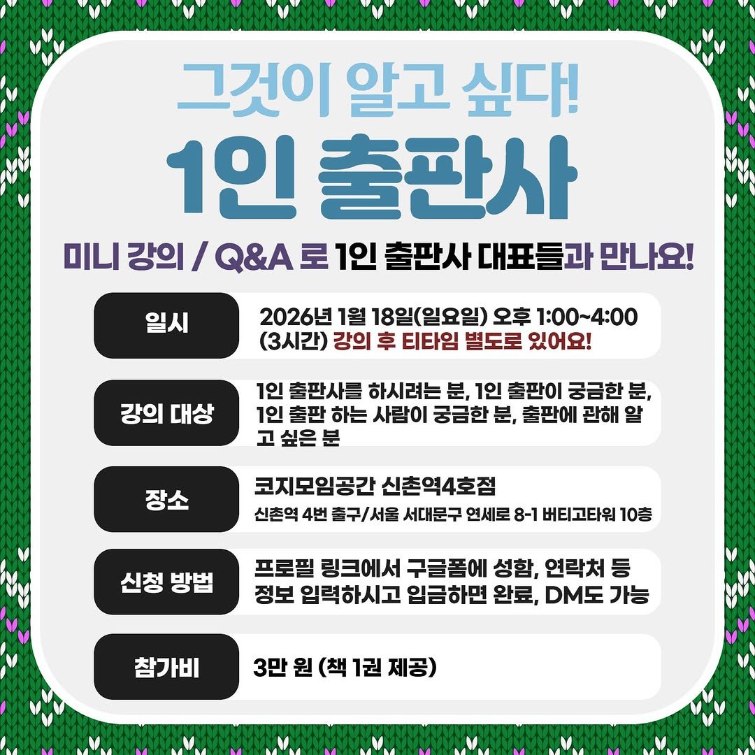 Photo by 도서출판 혜윰터/1인출판사/책/문화 on January 07, 2026. May be an image of text that says '그것이 알고 싶다! 1인 출판사 α 강의 Q&A 로 1인 출판사 대표들과 만나요! 일시 2026년 1월 18일(일요일) 오후 1:00 1:00~4:00 (3시간) 강의 후 티타임 별도로 있어요! 강의 대상 1인 출판사름 하시려는 분, 1인 출판이 궁금한 분, 1인 출판 하는 사람이 궁금한 분, 출판에 관해 알 고 싶은 분 장소 코지모임공간 신촌역4호점 신촌역 4번 출구/서울 서대문구 연세로 8-1 버티고타워 10층 신청 방법 프로필 링크에서 구글폼에 성함, 연락처 등 정보 입력하시고 입금하면 완료, DM도 가능 참가비 3만원(책1권제공) 제공) 3만 원 (책 1권'.