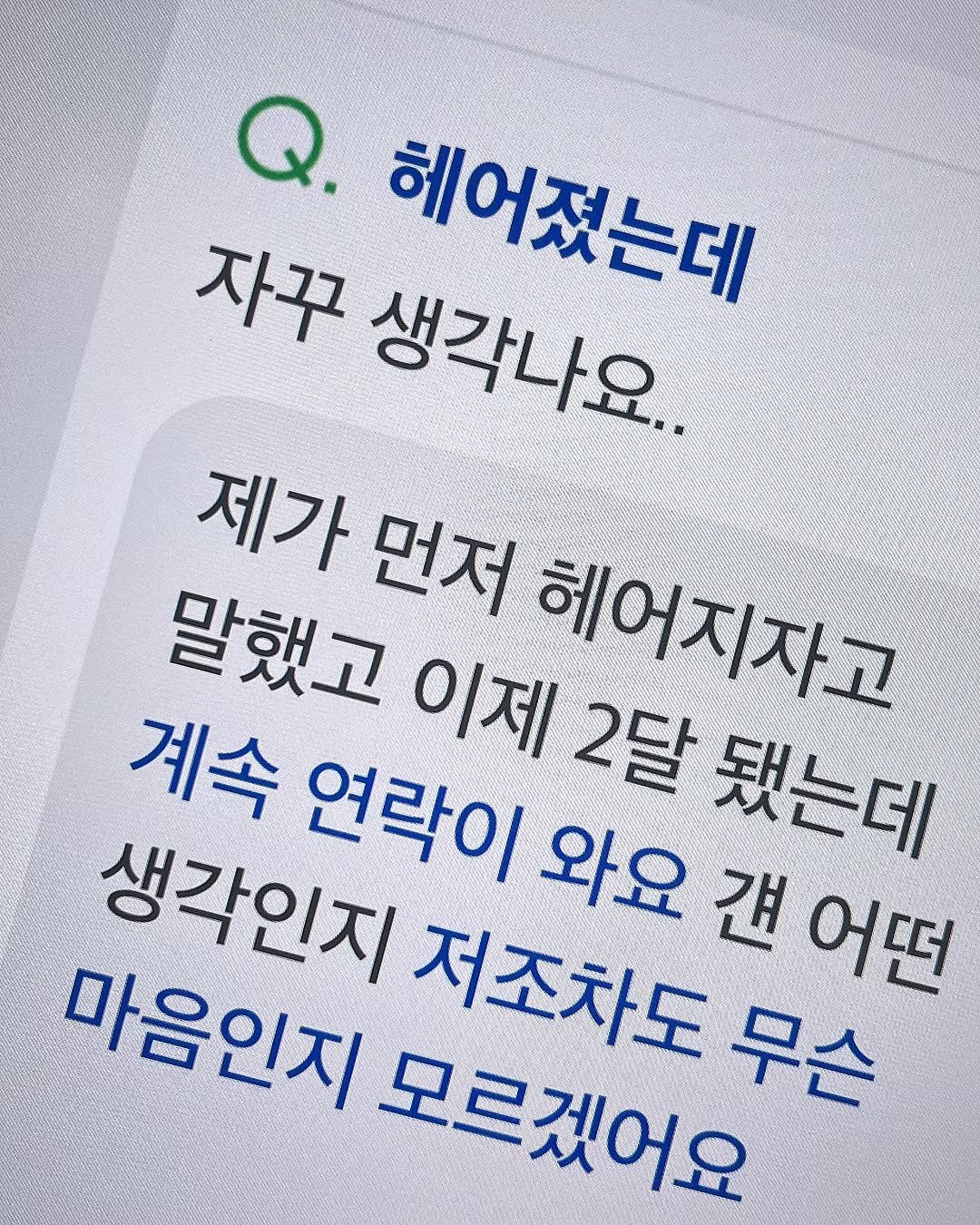 Photo by 김현서 on November 08, 2025. May be an image of text that says 'Q. 자꾸 헤어졌는데 생각나요 제가 먼저 헤어지자고 말했고 이제 2달 됐는더 계속 연락이 와요 저조차도 견 어떤 생각인지 마음인지 모르겠어요 무슨'.