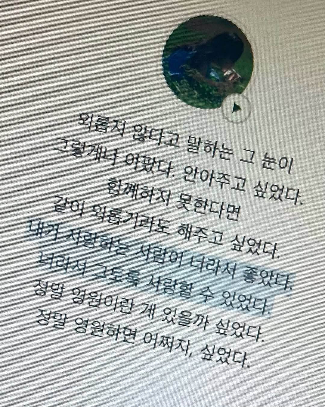 Photo by 김현서 on August 06, 2025. May be an image of poster, book and text that says '0 LH7 외롭지않다고 외롭지 그렇게나 아팠다. 않다고 말하는 함께하지못할 못한다면 싶었다. 안아주고 그 말하는그눈이 눈이 라도 해주고 싶었다. 사람이 너라서 좋았다 정말 수 있었다. 정말 영원 영원이란게 있을까 싶었다. 영원하면 어쩌지, 싶었다.'.