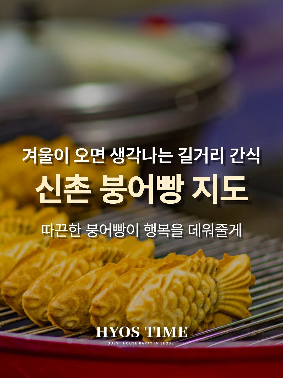 Photo by 효스타임 | 서울 솔로파티 on November 11, 2025. May be an image of fish, chicken and text that says '겨울이 오면 생각나는 길거리 간식 신촌 붕어빵 지도 따끈한 불어빵이 행복을 데워줄게 HYOS HYOSTIME L TIME GUEST HOUSE PARTY IN IN GUESTHOUSEPARTYINSEOUL SEOUL SEOUL'.