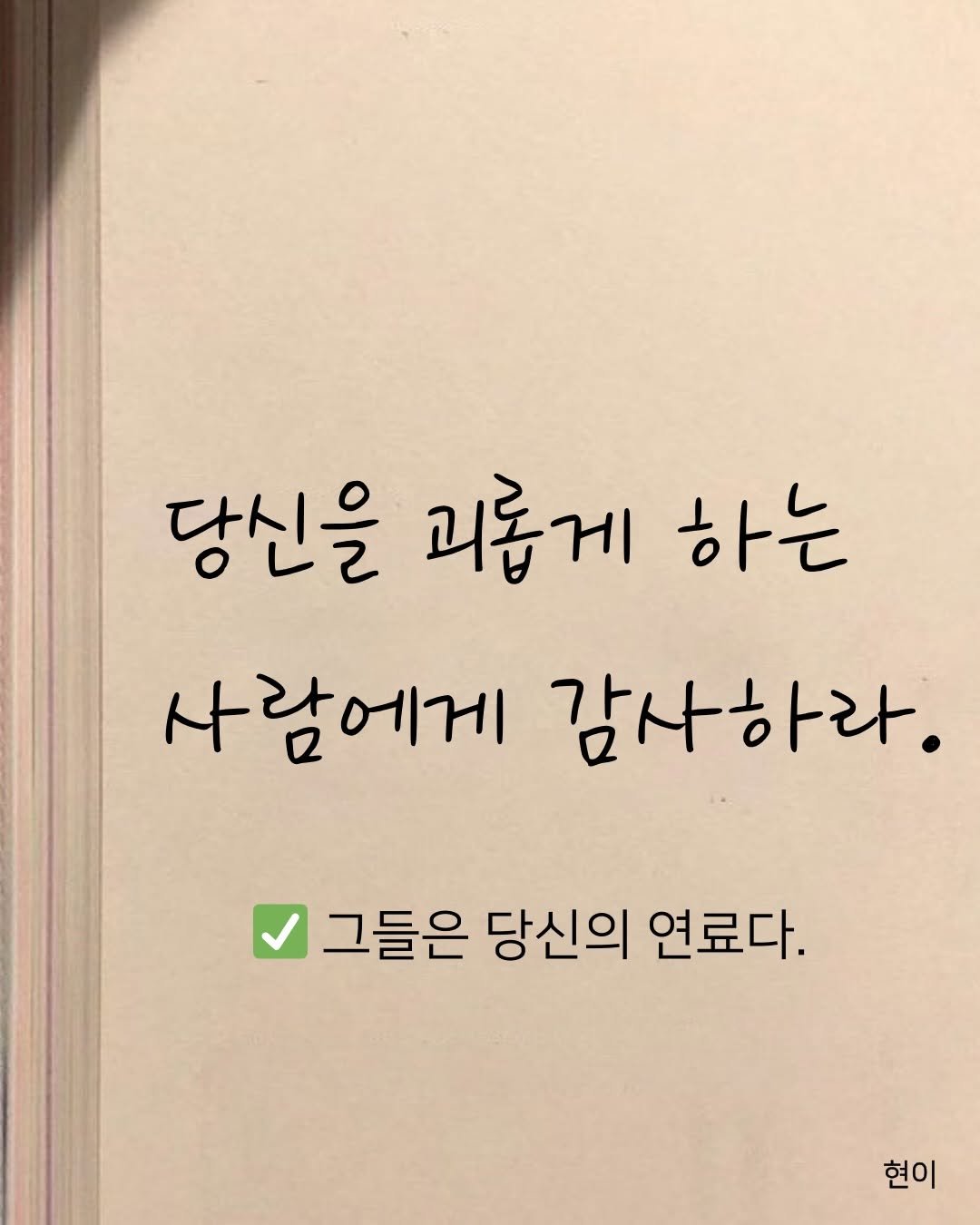 Photo by 현이, 에세이 작가 on January 03, 2026. May be an image of text that says '당신을괴롭게하는 하는 당신을 괴롭게 사람에게 감사하라. 그들은 당신의 연료다. 현이'.