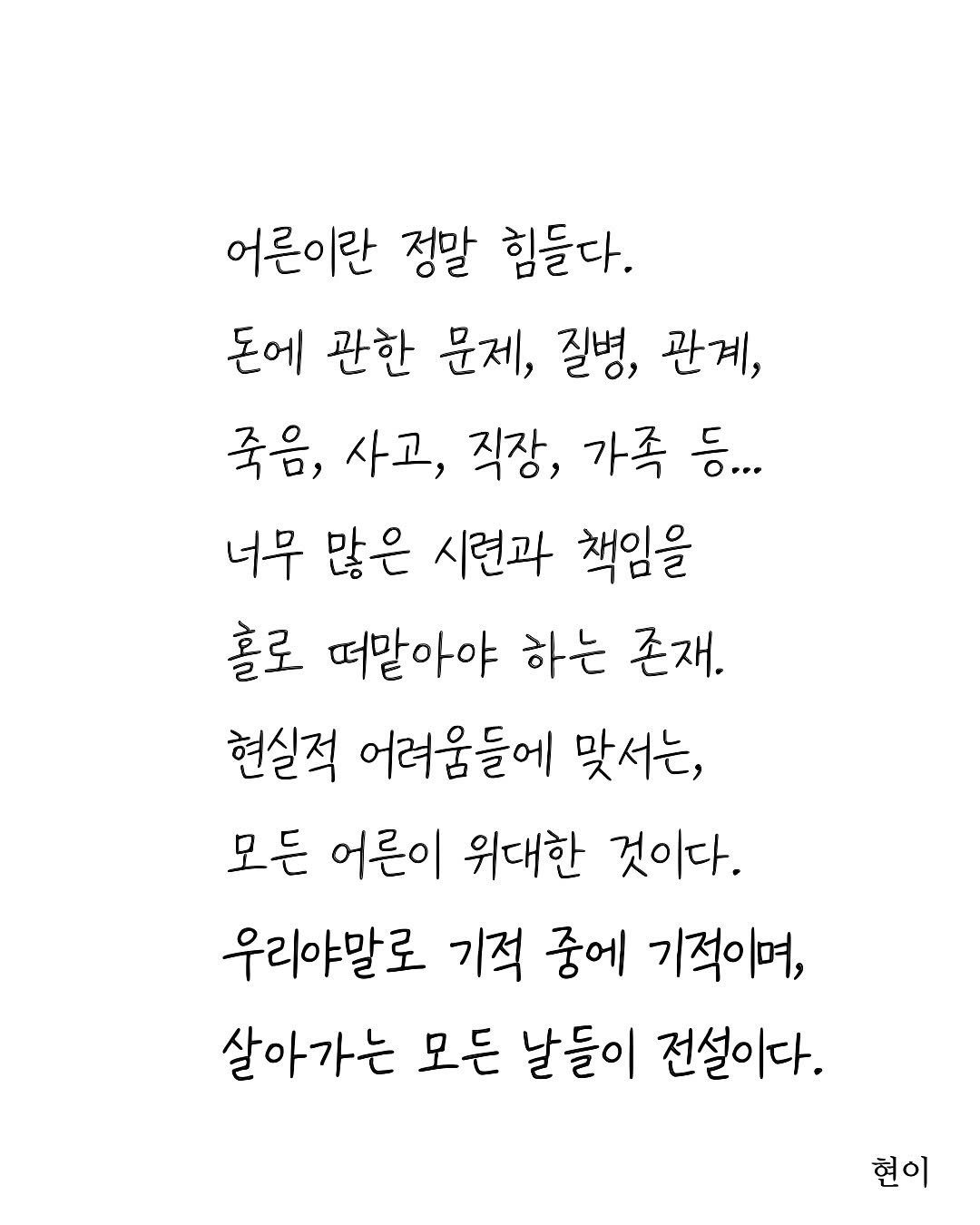 Photo by 현이, 에세이 작가 on August 19, 2025. May be an image of crossword puzzle and text that says '어른이란 정말 힘들다. 돈에 관한 문제, 질병, 관계, 죽음, 사고, 직장, 가족 등... 너무 많은 시련과 책임을 홀로 떠말아야 하는 존재. 현실적 어러움들에 맞서는, 모든 어른이 위대한 것이다. 우리아말로 기적 중에 기적이며, 살아가는 모든 날들이 전설이다. 현이'.