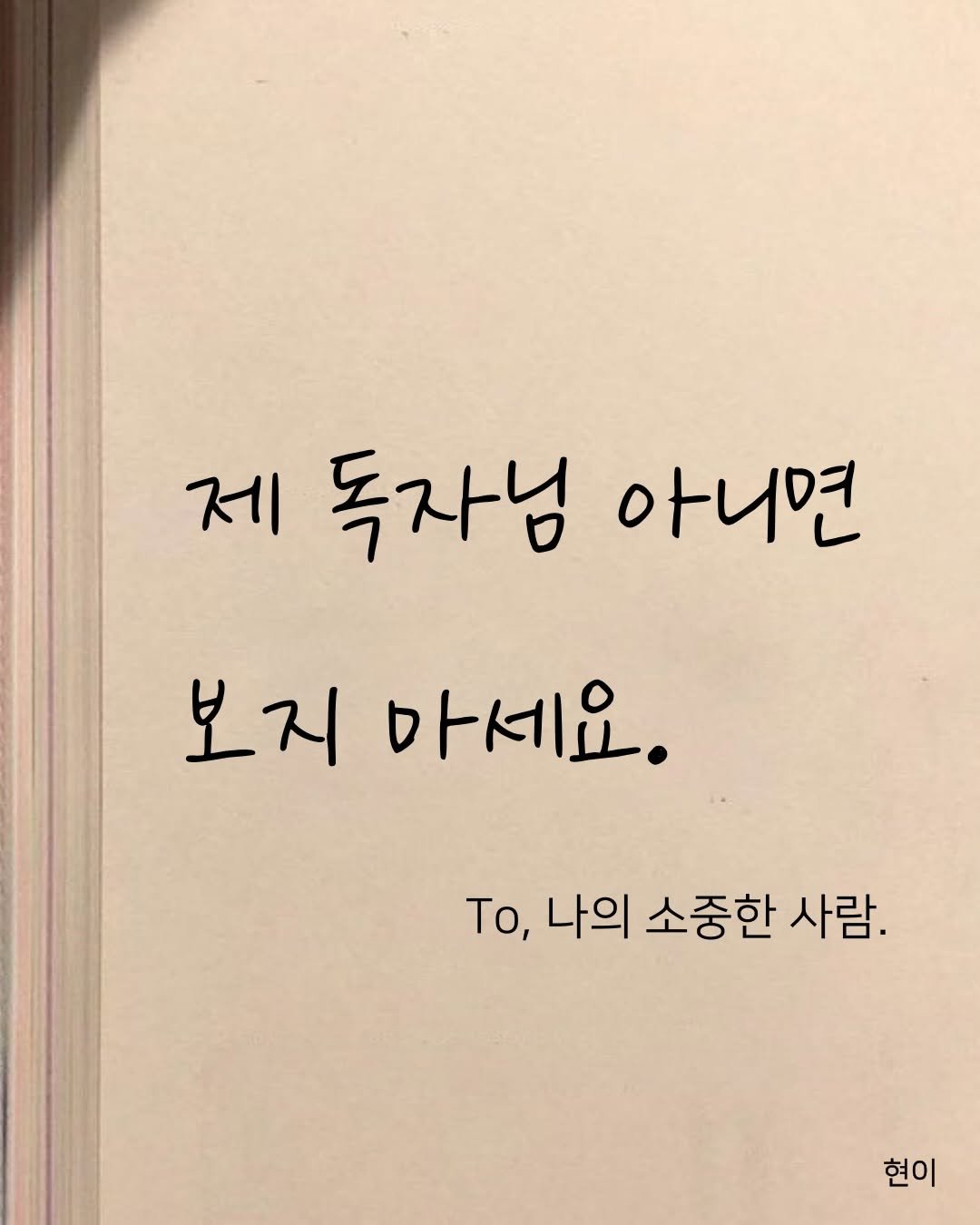 Photo by 현이, 에세이 작가 on December 30, 2025. May be an image of book and text that says '제 독자님 아니면 보지마세요. 마세요. 보지 To, 나의 소중한 사람. 현이'.