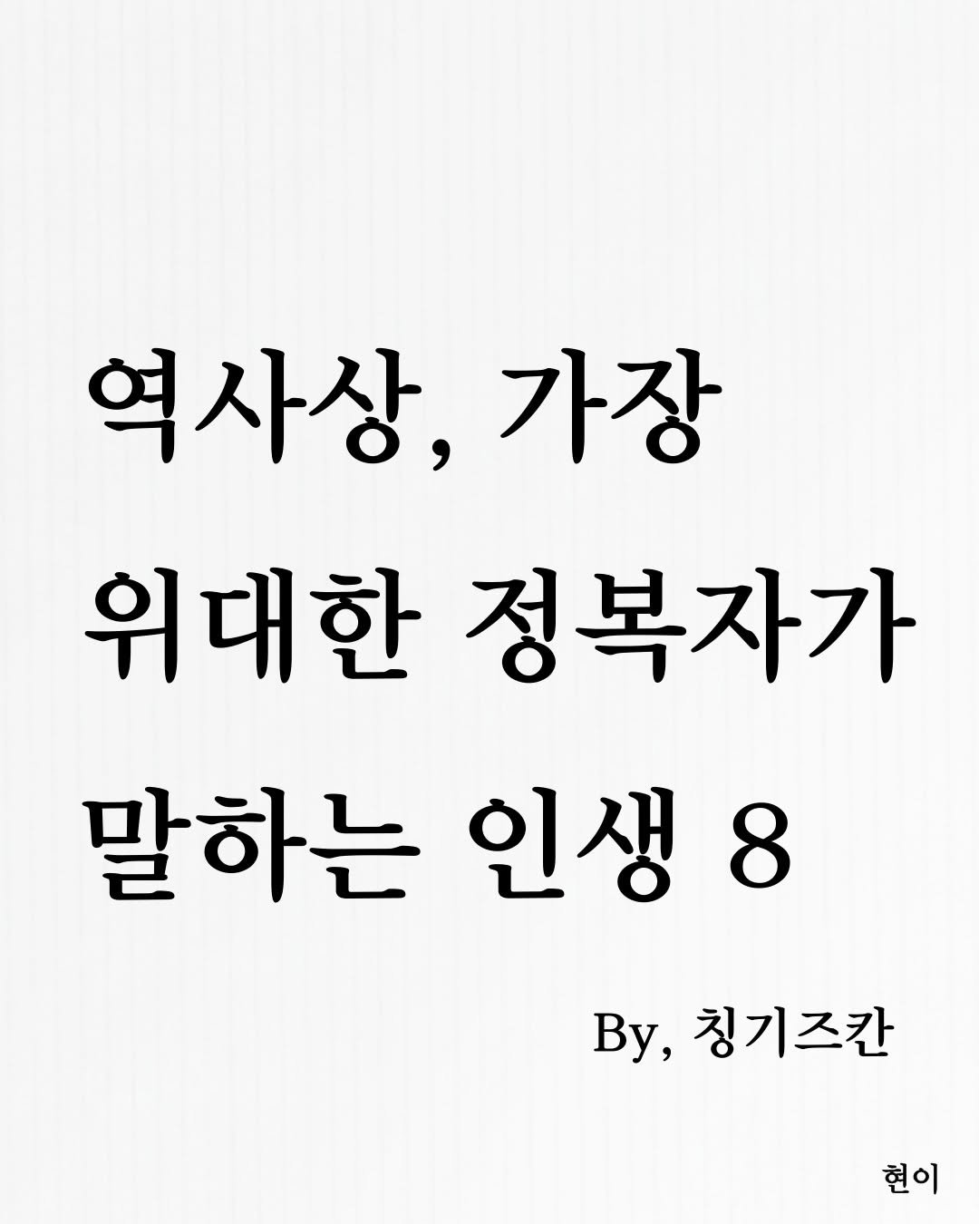 Photo by 현이, 에세이 작가 on January 03, 2026. May be an image of text that says '역사상, 가장 위대한 정복자가 말하는 인생8 8 By, 청기즈칸 현이'.