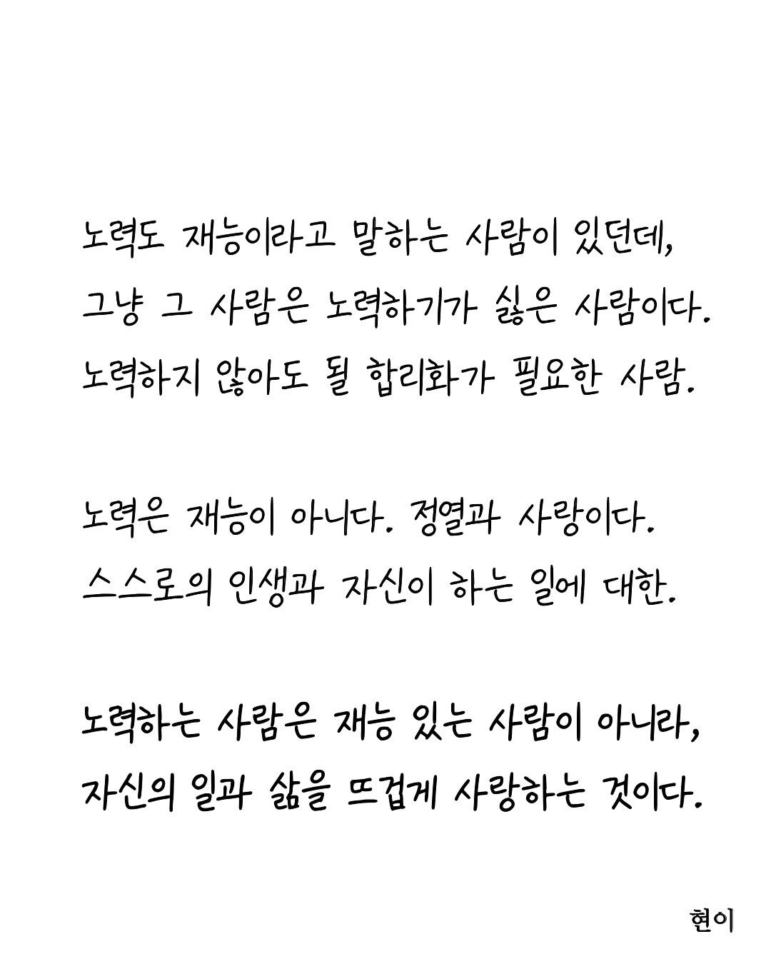 Photo by 현이, 에세이 작가 on August 17, 2025. May be an image of crossword puzzle and text that says '노력도 재능이라고 말하는 사람이 있던데, 그냥 그 사람은 노력하기가 싫은 사람이다. 노력하지 않아도 될 합리화가 필요한 사람. 노력은 재능이 아니다. 정열과 사랑이다. 스스로의 인생과 자신이 하는 일에 대한. 노력하는 사람은 재능 있는 사람이 아니라, 자신의 일과 삶을 뜨겁게 사랑하는 것이다. 현이'.