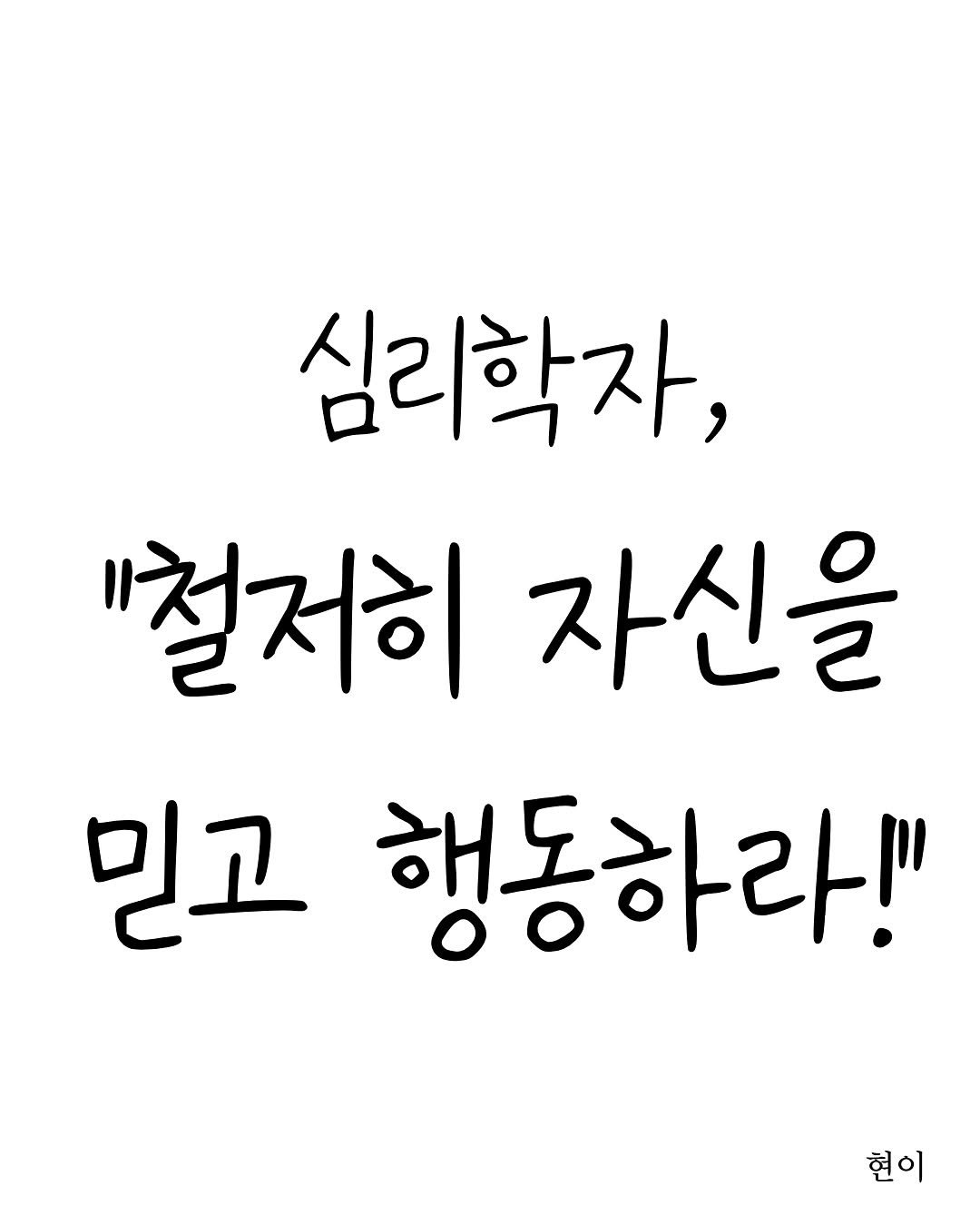 Photo by 현이, 에세이 작가 on August 16, 2025. May be an illustration of text that says '심리학자, "철저히 자신을 믿고 행동하라!" 현이'.