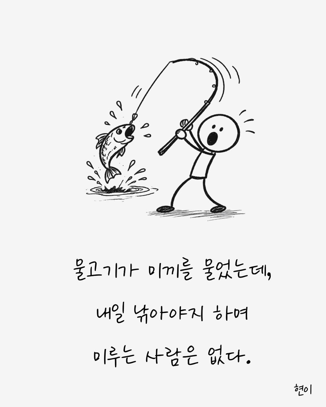 Photo by 현이, 에세이 작가 on February 21, 2026. May be an illustration of text that says '물고기가 미끼를 물었는데, 내일 낚아야지 하여 미루는 사람은 없다. 현이'.