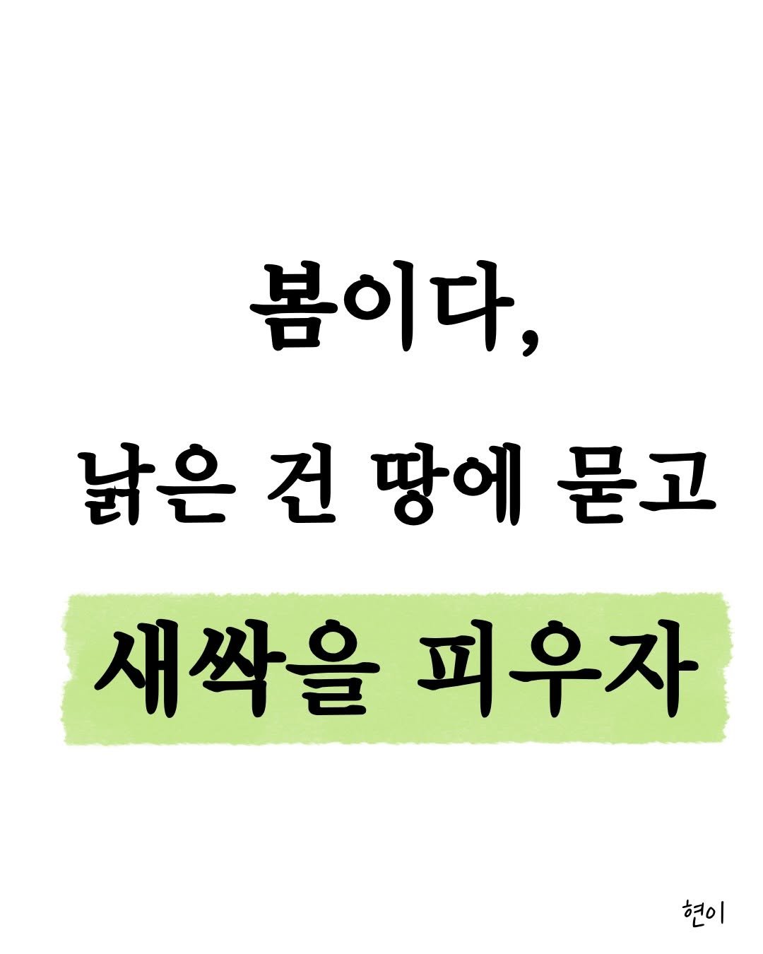 Photo by 현이, 에세이 작가 on March 16, 2026. May be an image of book and text that says '봄이다, 낡은 낡은건땅에묻고 건땅에 땅에 건 묻고 새싹을 피우자 현이'.