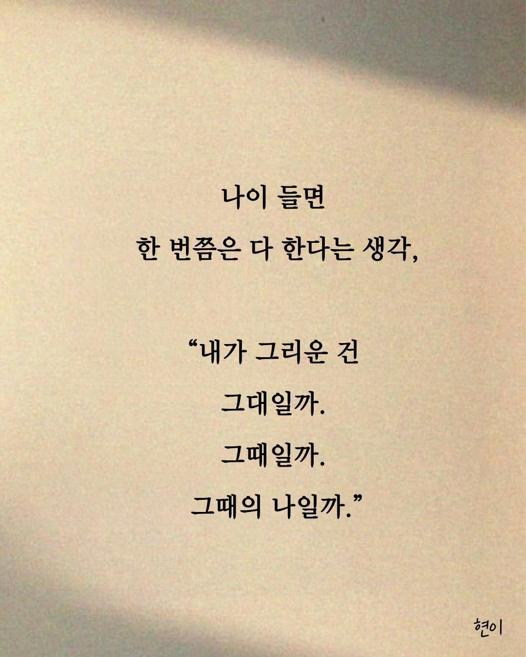 Photo by 현이, 에세이 작가 on March 22, 2026. May be an image of book and text that says '나이 들면 한 번쯤은 다 한다는 생각, "내가 그리운 "내가그리운건 전 그대일까. 그때일까. 그때의 나일까." 현이'.