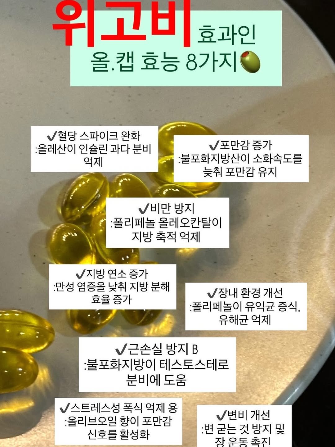 Photo by Eunkyung Amanda Lee on April 27, 2026. May be an image of ‎medicine and ‎text that says '‎위고비 효과인 올.캡 올.캡효능8가지 캡 효능 8가지 혈당 스파이크 완화 :올레산이 인술린 과다 분비 억제 포만감 증가 لممن :불포화지방산이 소화속도를 늦춰 포만감 유지 قاد 비만 방지 :폴리페놀 올레오칸탈이 지방 축적 억제 지방 연소 증가 :만성 염증을 낮춰 지방 분해 효율 증가 장내 환경 개선 :폴리페놀이 유익균 증식, 유해균 억제 근손실 방지 B :불포화지방이 테스토스테로 분비에 도움 스트레스성 폭식 억제 용 :올리브오일 향이 포만감 신호를 활성화 변비개선 개선 :변 굳는 것 방지 굳는것방지및 및 자 자운도 초지‎'‎‎.