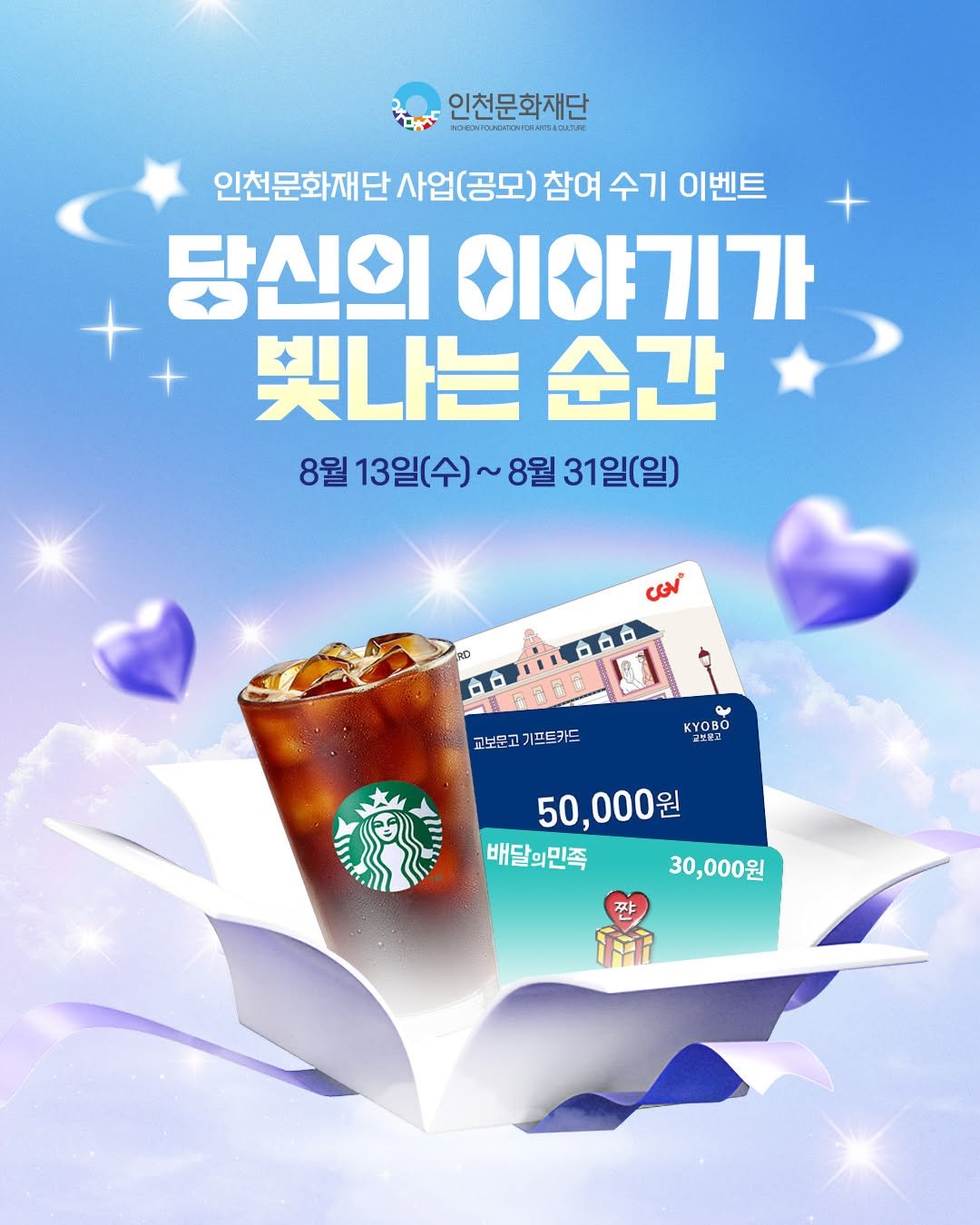 Photo by 인천문화재단(IFAC) on August 12, 2025. May be an image of drink, card, poster and text that says '인천문화재단 Kи33mKиHиHHHwK 인천문화재단 사업(공모) 사업( 참여 수기 이벤트 당신의 이야기가 빛나는 순간 8월 13일(수)~ 8월 31일(일) CoV 교보문고 기프트카드 고보문고기프트카드 אבן KYOBO 교보로교 50,000원 000 원 배달의민족 30,000원 짠 ंਜिी'.