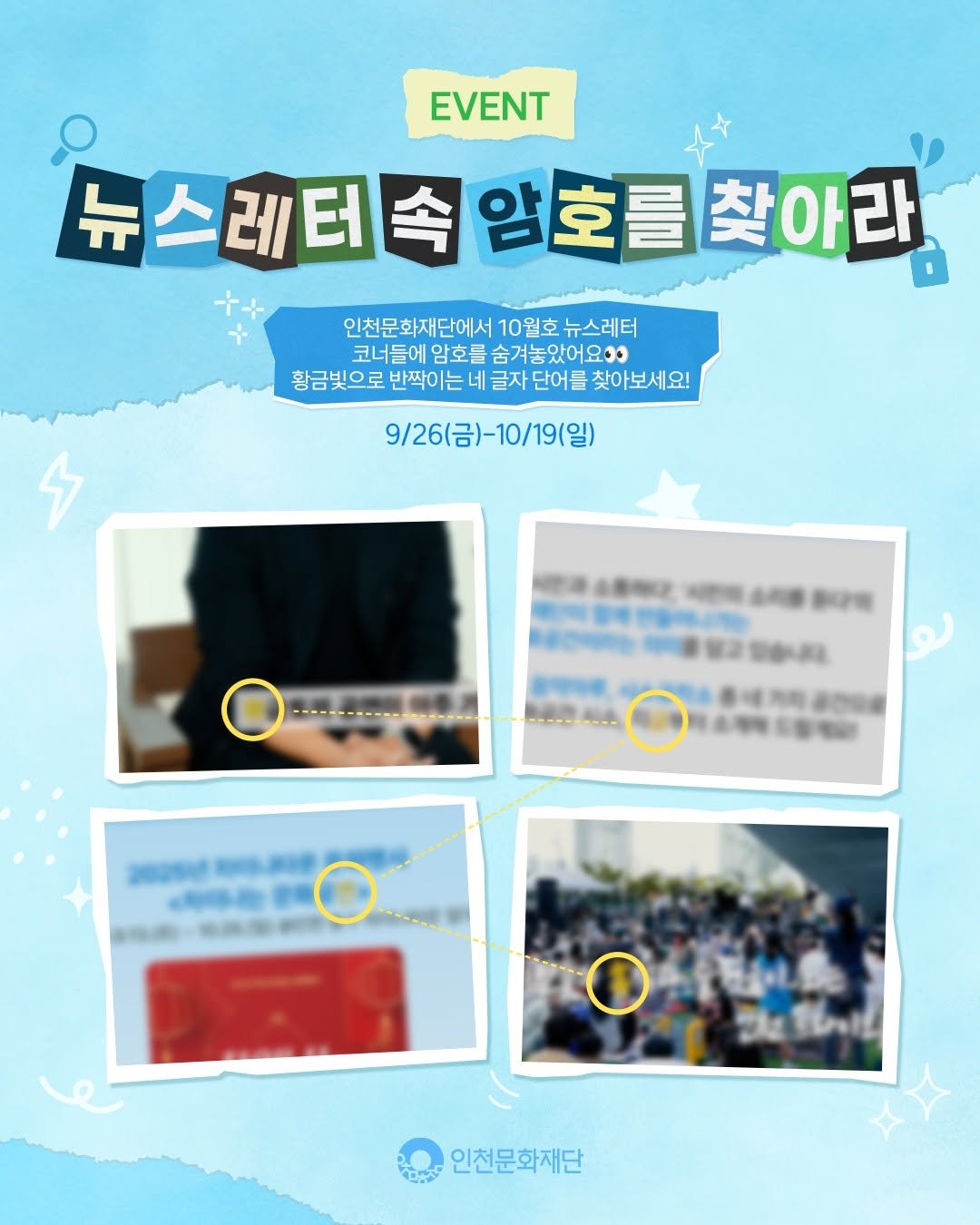 Photo by 인천문화재단(IFAC) on September 25, 2025. May be an image of ‎1 person, poster, magazine and ‎text that says '‎EVENT 뉴 뉴스레터속 뉴스레티속임호찾아라 찾아라 암호를찾아라 암호를 인천문화재단에서 10월호 인천문화재단에서10월호뉴스레터 뉴스레터 코너들에 암호를 코너들에암호물숨겨놓있어요? 숨겨놓았어요 황금빛으로 반짝이는 네 글자 단어를 찾아보세요! 9\/26(금)-10/19(일) 限吸司場教 0 以參用 통세커피공마연 تو 인천문화재단‎'‎‎.