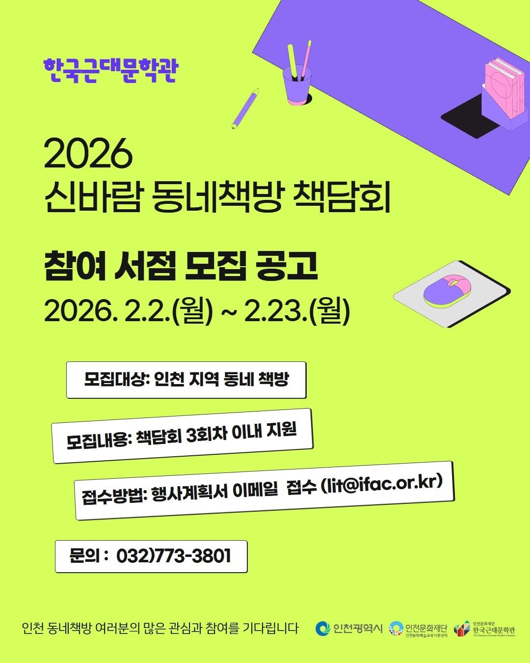 Photo by 인천문화재단(IFAC) on February 04, 2026. May be an image of poster, magazine, calendar and text that says '한국근대문학관 2026 신바람 동네책방 책담회 참여 서점 모집 공고 2026. 2.2. 2.23. 2026.2.2.(월)~2.23.(월 2.23.(월) (월) 모집대상: 인천 지역 동네 책방 모집내용: 책담회 3회차 지원 접수방법: 행사계획서 이메일 접수 (lit@ifac.or.kr) 문의: 032)773-3801 인천 동네책방 여러분의 많은 관심과 참여를 기다립니다 인천광역시 福典 영전&다\/계습고레1원명지 인천문화저단 골프외 한국근대문학관 만기동합다 연성문축관'.