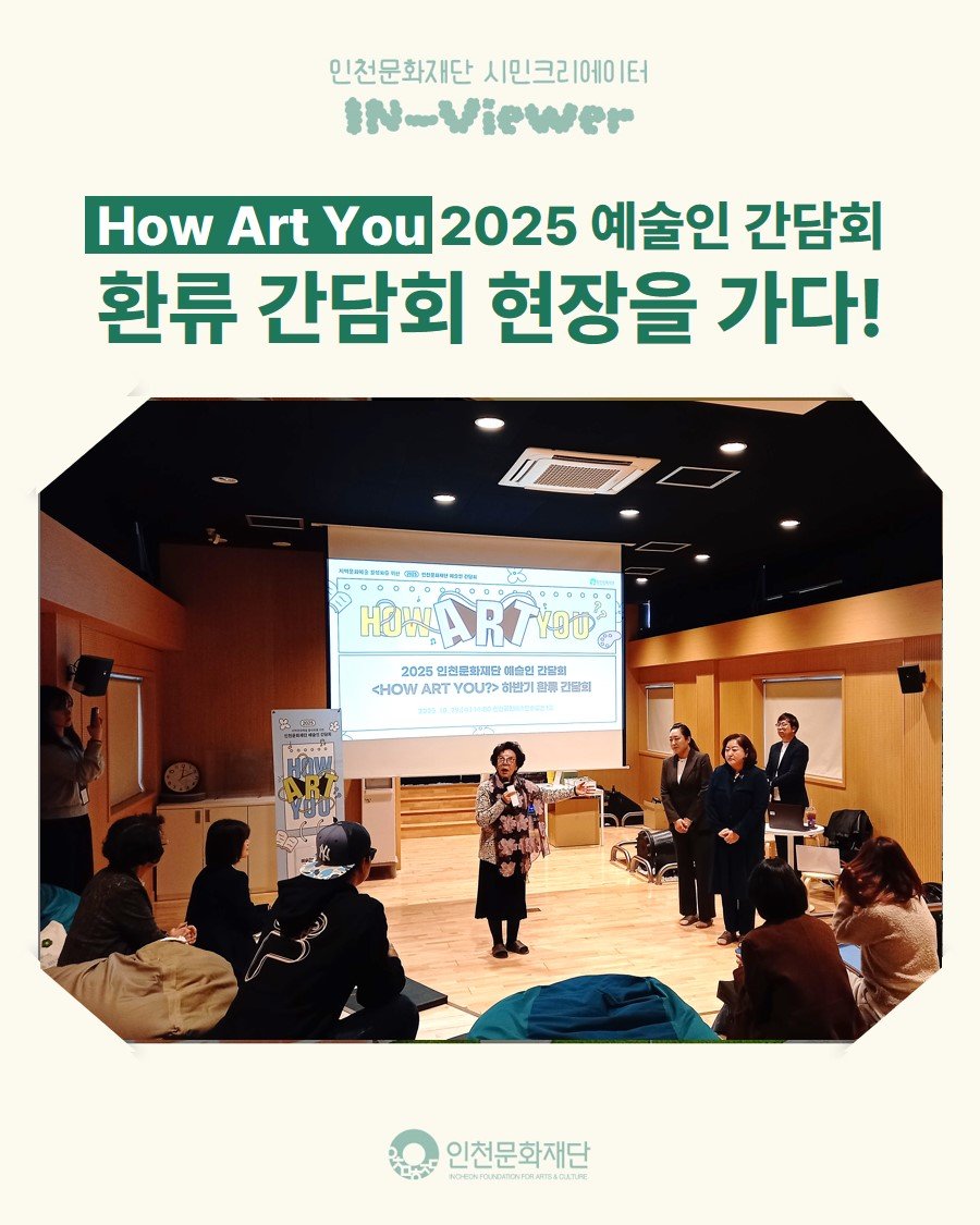 Photo by 인천문화재단(IFAC) on November 12, 2025. May be an image of poster, magazine and text that says '민천문화재단 인천문화재단시민크리에이터 시민크리에이터 IN-Viewer How Art You 2025 예술인 간담회 환류 간담회 현장을 가다! --m HOжA YOU 2025 인천문화재당 1출인 리담회 <HOW ART YOU?> 하받기 WRO 営界： 김람회 인천문화재단 юe3HoAoenoHBHoKR NnT'.