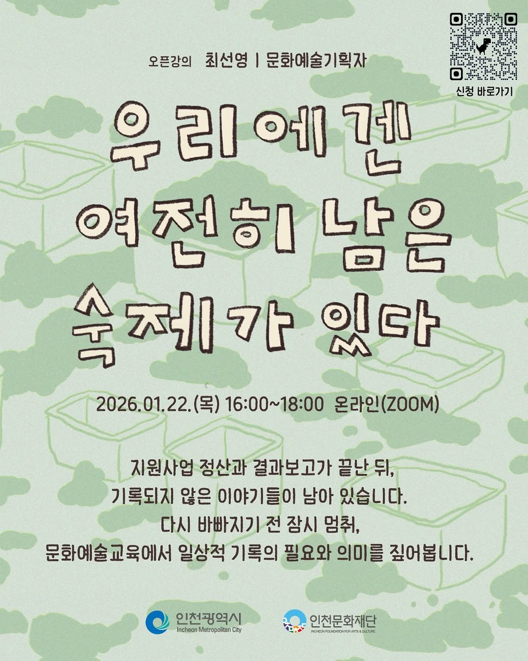 Photo by 인천문화재단(IFAC) in 인천문화재단. May be an image of ‎poster, military uniform and ‎text that says '‎신청 바로가기 오픈강의 최선영 문화예술기획자 早 우리에 21 에 겐 여전히 남은 ೦ಟ 숙 속제 숙제가있 제 가 있다 2026.01.22.（号） 16:00~18:00 온라인( 온라인(Z00M) 지원사업 정산과 결과보고가 끝난 뒤, 기록되지 않은 이야기들이 남아 있습니다. 다시 바빠지기전 전 잠시 멈춰, 문화예술교육에서 일상적 기록의 필요와 의미를 짚어봅니다. 인천광역시 Incheon Matrapafitan ncheonMutrapafitaenC City 인천문화재단 שוממשמהמורס‎'‎‎.