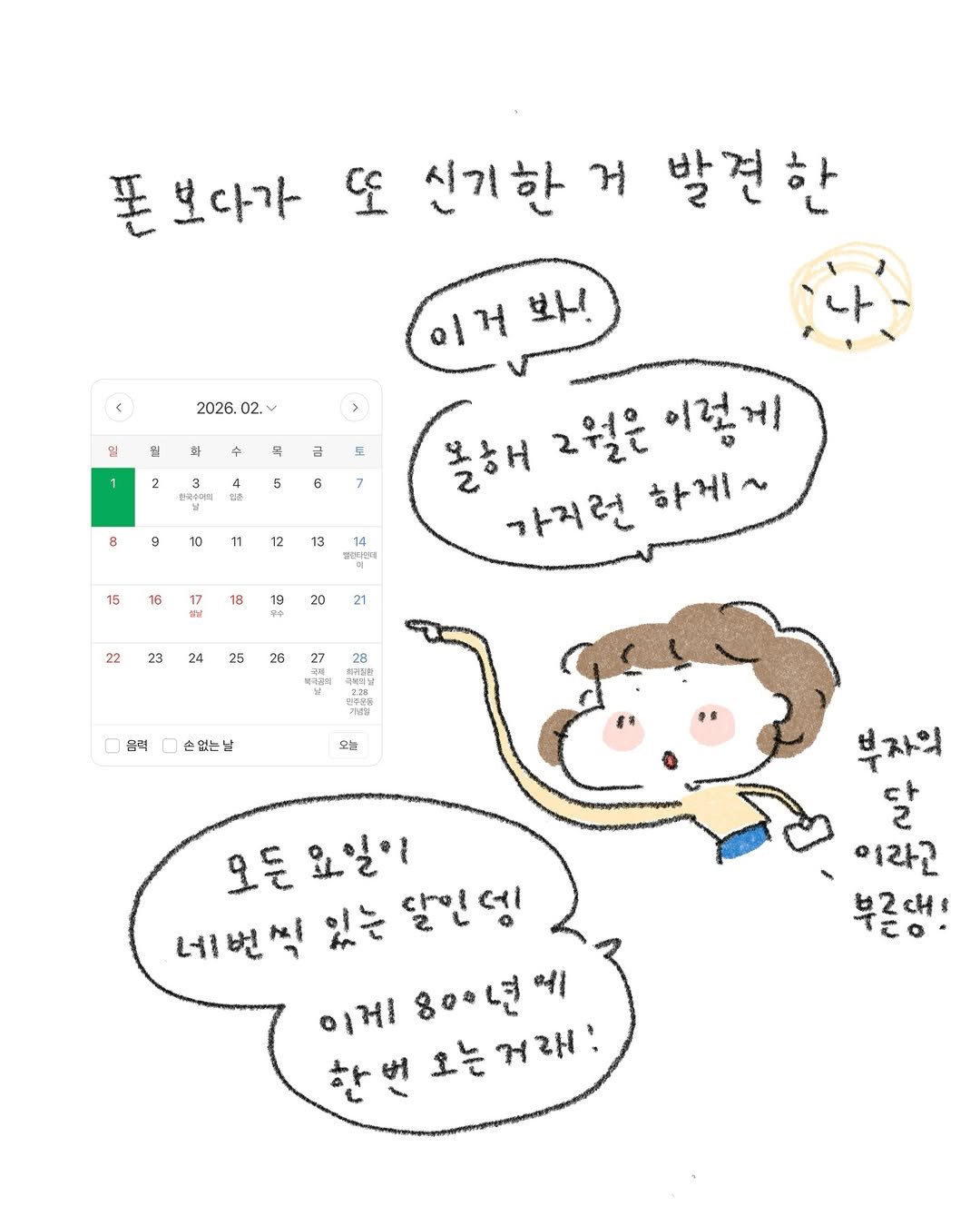 Photo by 정인 / 작가 일상툰 on February 08, 2026. May be a doodle of pie and text that says '풀보다가 또 신기한 거 발견한 2026. 02. 이거봐! 봐니! 일 꼭 2 금 도 인게 5 6 7 a 9 10 11 12 13 15 하나나럽게 16 불해 2월은 이렇게 가지런 하게~ 18 20 21 22 23 24 25 26 28 益消舒身 북샤&틱 몸력 손없는날 부자의 달 이라고 부근대! 오든요일의 오든 네번씩 있는 달인 뎅 번 ኢ 이게 이게800년에 한번고는거래: 한번 오는거래:'.