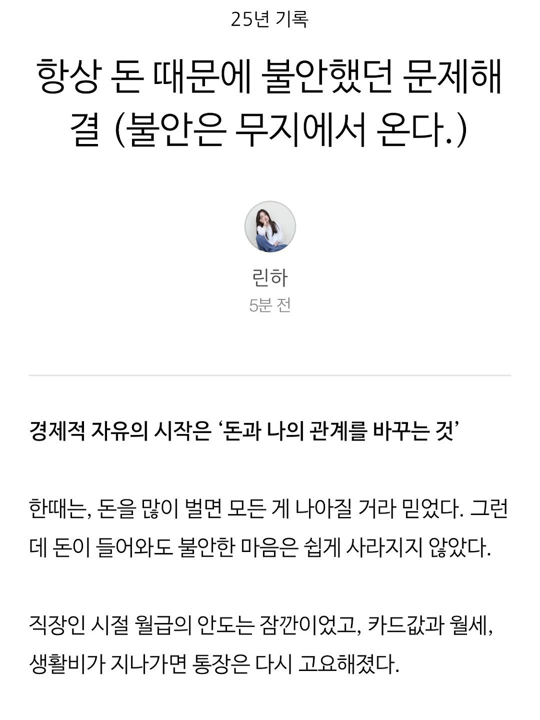 Photo by 린하 on August 08, 2025. May be a Twitter screenshot of 1 person and text that says '25년기록 25년 기록 항상 돈 때문에 불안했던 문제해 결 (불안은 무지에서 온다.) 린하 5분전 전 경제적 자유의 시작은 '돈과 나의 관계를 바꾸는 것' 한때는, 돈을 많이 벌면 모든 게 나아질 거라 믿었다. 그런 데 돈이 들어와도 불안한 마음은 쉽게 사라지지 않았다. 직장인 시절 월급의 안도는 잠깐이었고, 카드값과 월세, 생활비가 지나가면 통장은 다시 고요해졌다.'.