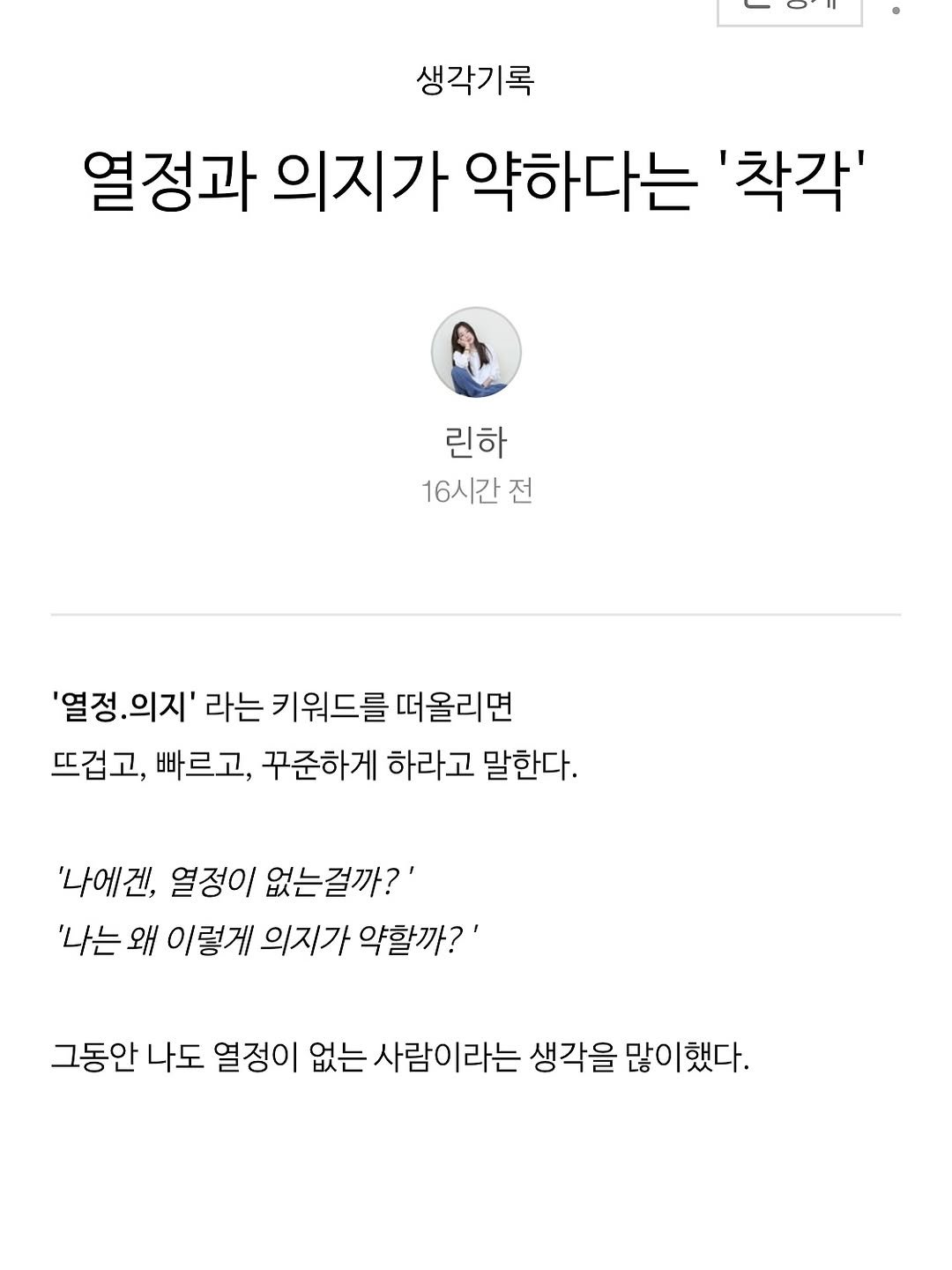 Photo by 린하 on June 20, 2025. May be a Twitter screenshot of 1 person and text that says '생각기록 열정과 의지가 약하다는 '착각' 린하 16시간 전 '열정.의지' '열정. 라는 키워드를 떠올리면 뜨겁고, 빠르고, 꾸준하게 하라고 말한다. '나에겐, 열정이 없는걸까?' '나는 왜 이렇게 의지가 약할까?' 그동안 나도 열정이 없는 사람이라는 생각을 많이했다.'.