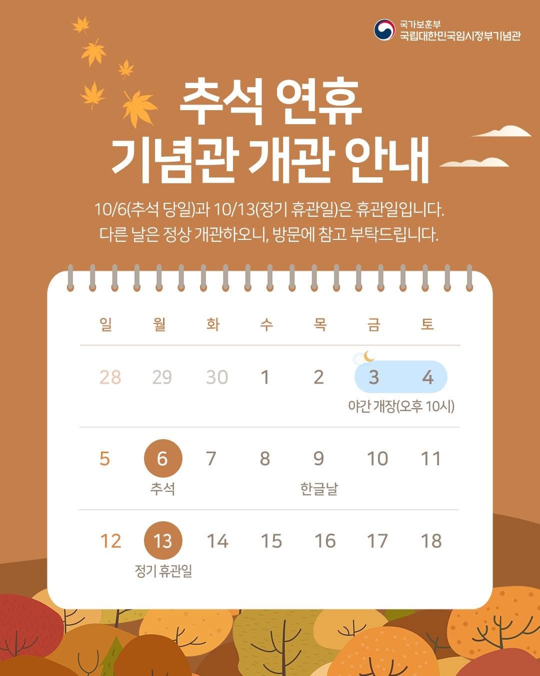 Photo by 국립대한민국임시정부기념관 on October 01, 2025. May be an image of calendar and text that says '국가보훈부 국립대한민국임시정부기념관 추석 연휴 기념관 개관 안내~ 안내 10/6(추석 당일)과 10/13(정기 휴관일)은 휴관일입니다. 다른 날은 정상 개관하오니, 방문에 참고 부탁드립니다. 일 화 수 금 28 토 29 30 1 2 3 4 야간 야간개장(오후1 개장(오후 10시) 5 6 7 8 9 추석 10 11 한글날 12 13 14 15 정기 |휴관일 16 17 18'.