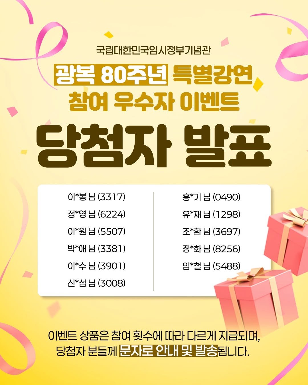 Photo by 국립대한민국임시정부기념관 on December 16, 2025. May be an image of card and text that says '국립대한민국임시정부기념곤 정부기 념관 광복 80주년 특별강연 참여 우수자 이벤트 당첨자 발표 이* 님 이*님(3317) (3317) 정*영 님 (6224) 이*원 님 (5507) 박*애 님 (3381 이*수 님 (3901) 신*섭 님 (3008) 홍*기 님 홍*기님(0490) (0490) 유*재 님 님(1298) 298) 조*환 조*환님(3697) 님 (3697) 정*화 님 (8256) 임*철 님 (5488) 이벤트 상품은 참여 횟수에 따라 다르게 지급되며, 당첨자 분들께 문자로 안내 및 발송됩니다.'.