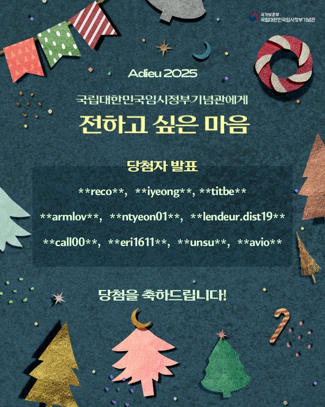 Photo by 국립대한민국임시정부기념관 on December 23, 2025. May be an image of poster, magazine, banner and text that says '국가보혼부 국민대한민국임시정부기념관 Adieu2025 Adieu 2025 국립대한민국임시정부기념관에게 전하고 싶은 마음 당첨자 발표 **reco**, **iyeong**, **titbe** *armlov** ntyeon0 **ntyeon01**, *amlov*,*ntyean01**e **, **lendeur.dist19** dist19** ** *lendeur. **call00**, **, **eri1611**, * **unsu**, **avio** 당첨을 축하드립니다!'.